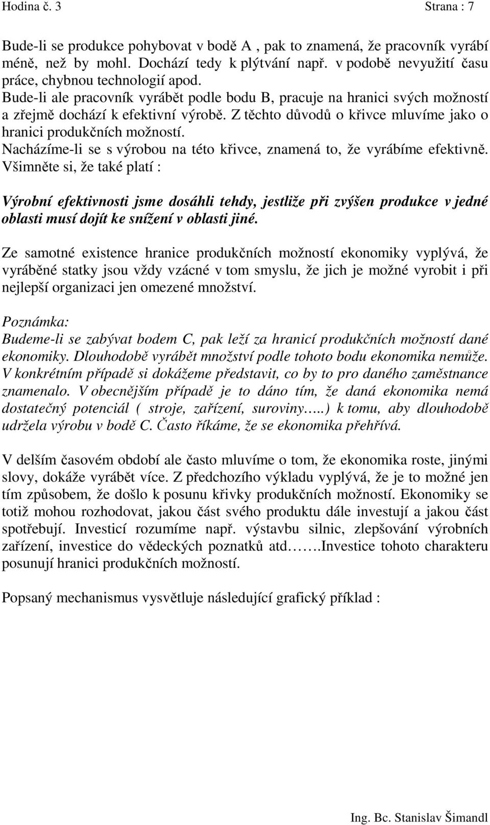 Z těchto důvodů o křivce mluvíme jako o hranici produkčních možností. Nacházíme-li se s výrobou na této křivce, znamená to, že vyrábíme efektivně.