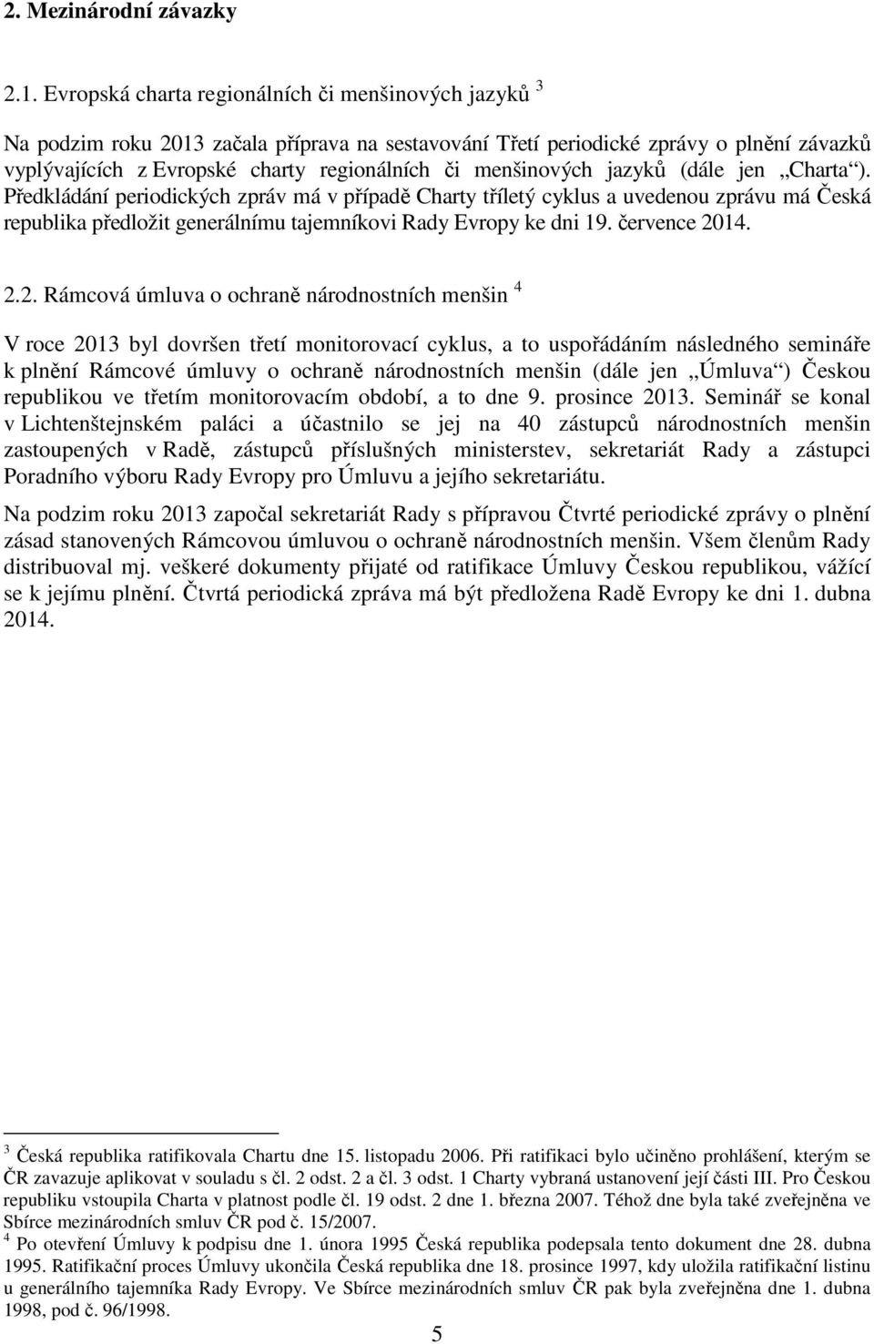 menšinových jazyků (dále jen Charta ). Předkládání periodických zpráv má v případě Charty tříletý cyklus a uvedenou zprávu má Česká republika předložit generálnímu tajemníkovi Rady Evropy ke dni 19.