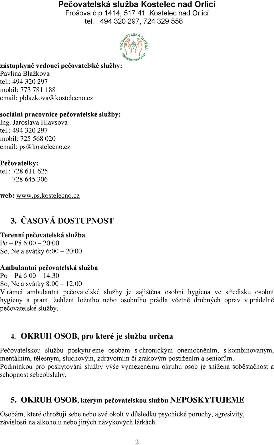 ČASOVÁ DOSTUPNOST Terenní pečovatelská služba Po Pá 6:00 20:00 So, Ne a svátky 6:00 20:00 Ambulantní pečovatelská služba Po Pá 6:00 14:30 So, Ne a svátky 8:00 12:00 V rámci ambulantní pečovatelské