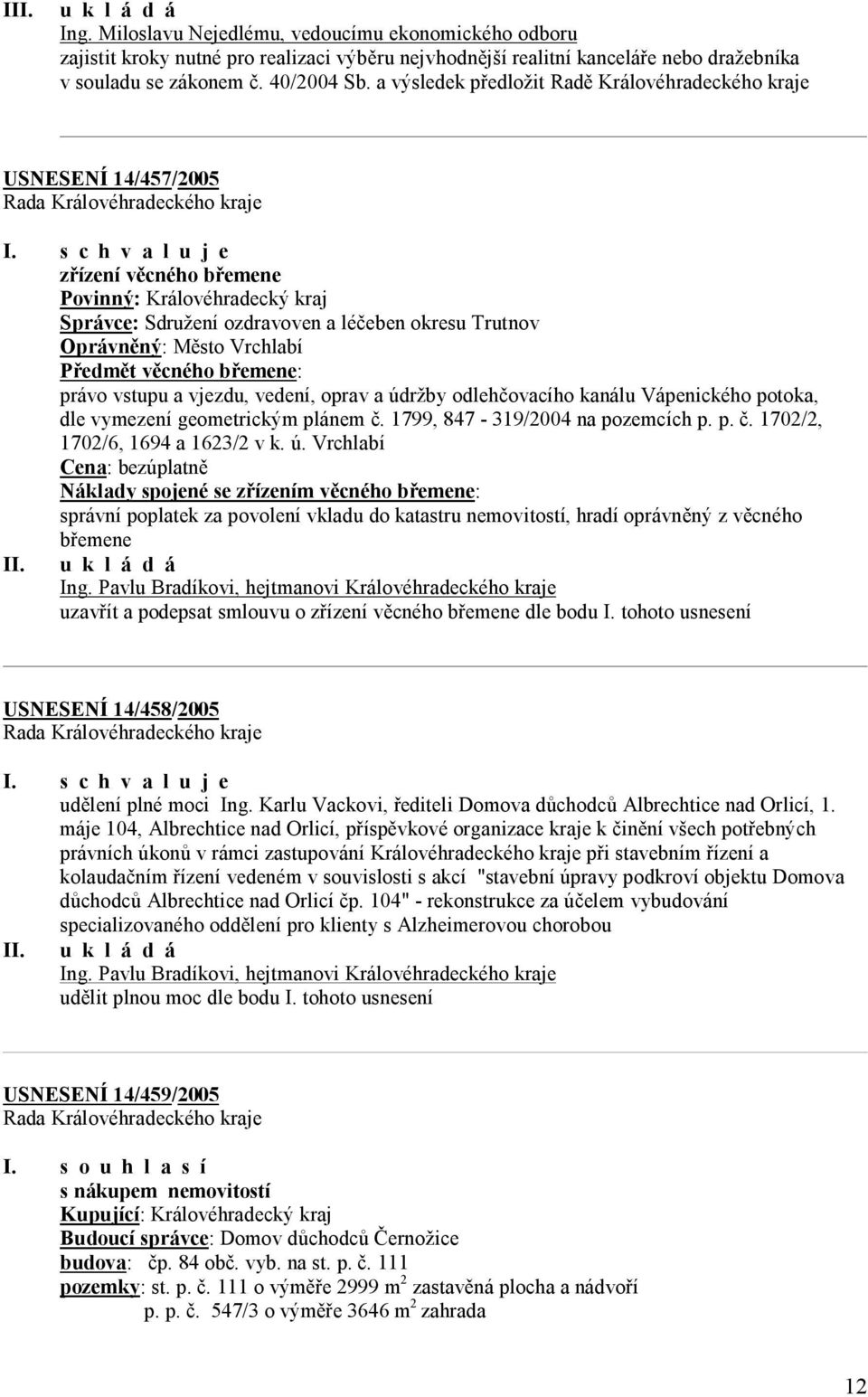 Vrchlabí Předmět věcného břemene: právo vstupu a vjezdu, vedení, oprav a údržby odlehčovacího kanálu Vápenického potoka, dle vymezení geometrickým plánem č. 1799, 847-319/2004 na pozemcích p. p. č. 1702/2, 1702/6, 1694 a 1623/2 v k.