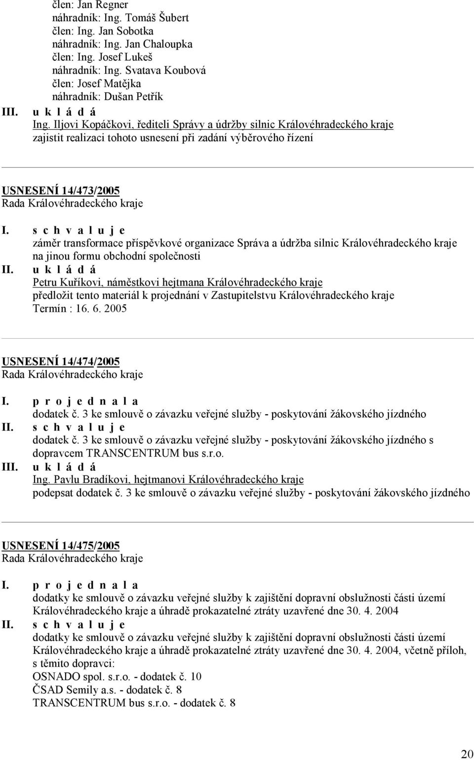 Iljovi Kopáčkovi, řediteli Správy a údržby silnic Královéhradeckého kraje zajistit realizaci tohoto usnesení při zadání výběrového řízení USNESENÍ 14/473/2005 záměr transformace příspěvkové