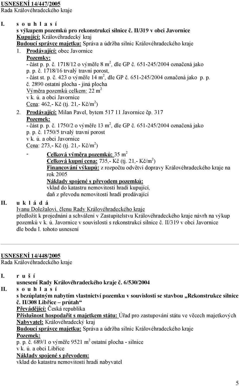 st p. p. č. 1718/12 o výměře 8 m 2, dle GP č. 651-245/2004 označená jako p. p. č. 1718/16 trvalý travní porost, - část st. p. č. 423 o výměře 14 m 2, dle GP č. 651-245/2004 označená jako p. p. č. 2890 ostatní plocha - jiná plocha Výměra pozemků celkem: 22 m 2 v k.