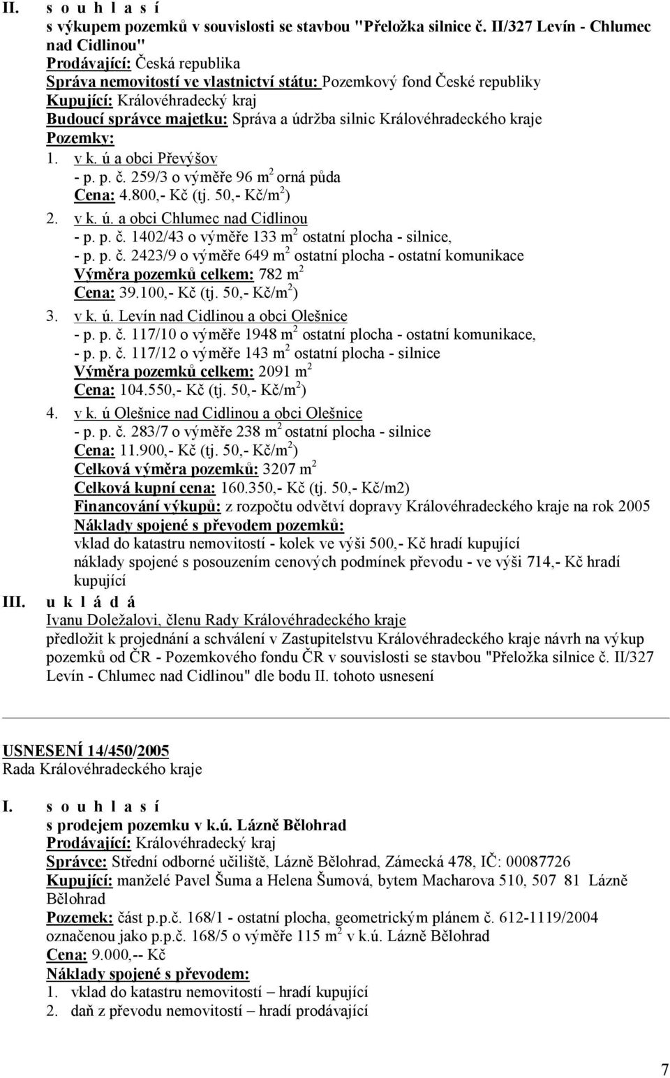 Správa a údržba silnic Královéhradeckého kraje Pozemky: 1. v k. ú a obci Převýšov - p. p. č. 259/3 o výměře 96 m 2 orná půda Cena: 4.800,- Kč (tj. 50,- Kč/m 2 ) 2. v k. ú. a obci Chlumec nad Cidlinou - p.