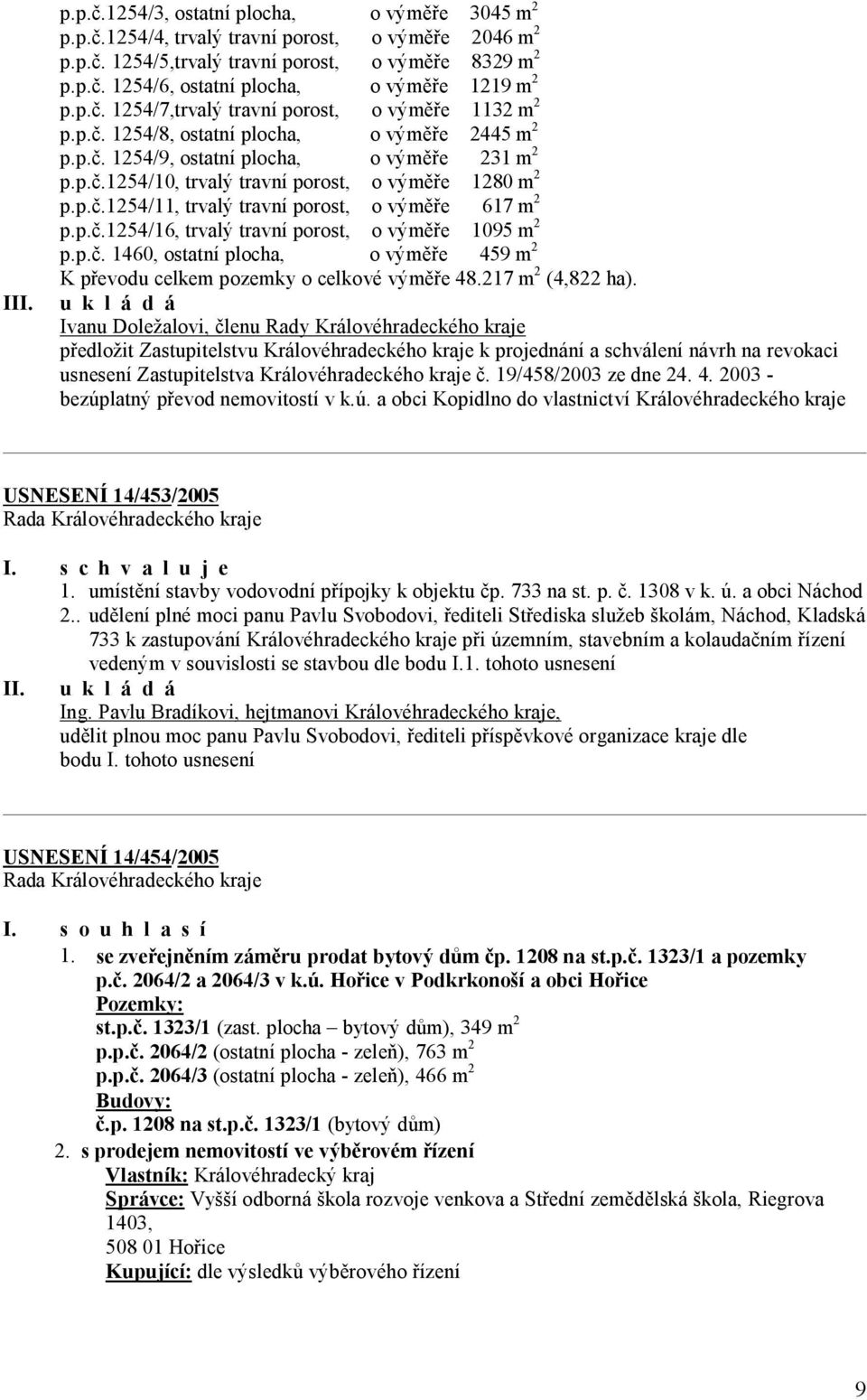 p.č.1254/11, trvalý travní porost, o výměře 617 m 2 p.p.č.1254/16, trvalý travní porost, o výměře 1095 m 2 p.p.č. 1460, ostatní plocha, o výměře 459 m 2 K převodu celkem pozemky o celkové výměře 48.