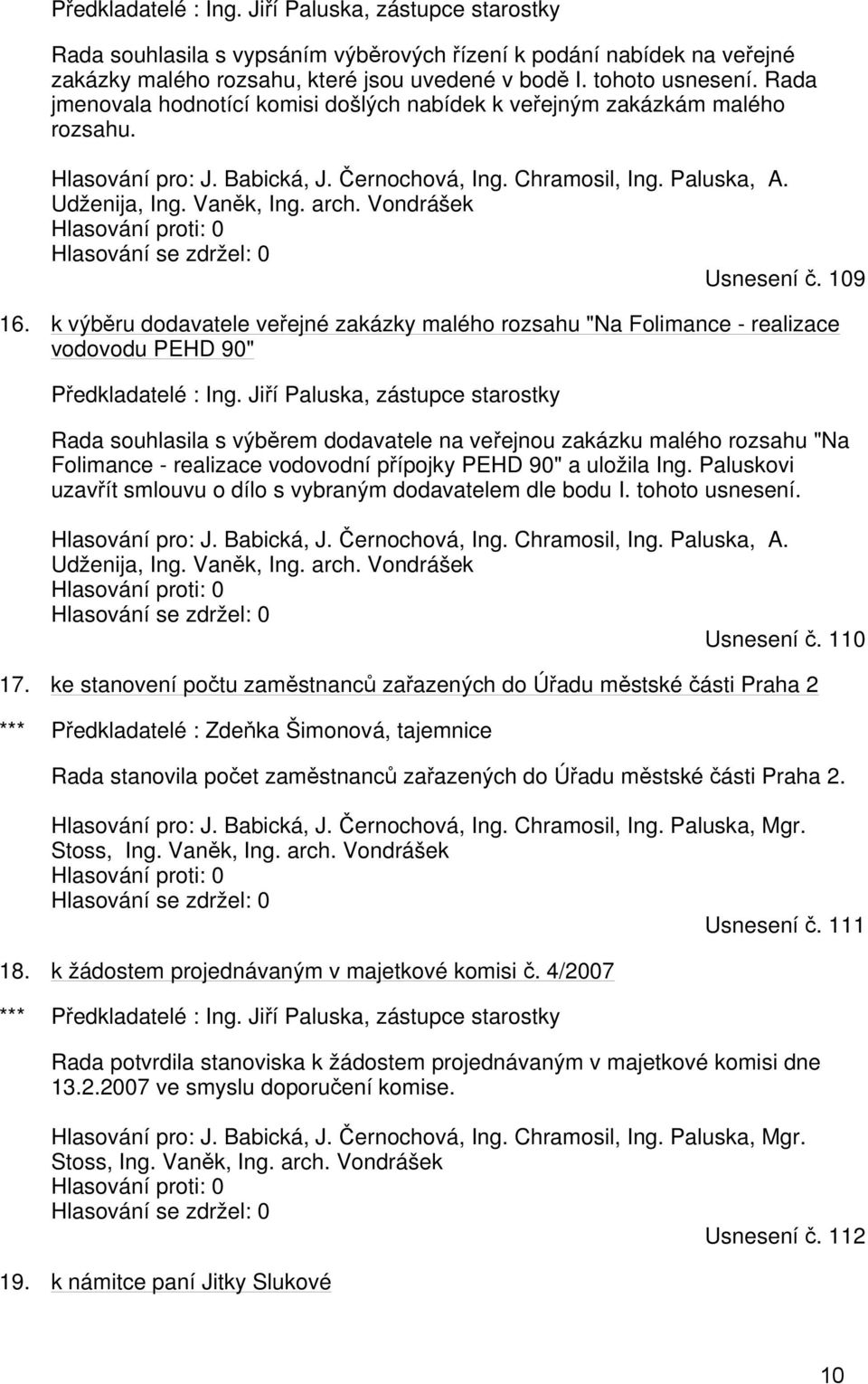 Vondrášek Hlasování proti: 0 Hlasování se zdržel: 0 Usnesení č. 109 16. k výběru dodavatele veřejné zakázky malého rozsahu "Na Folimance - realizace vodovodu PEHD 90" Předkladatelé : Ing.