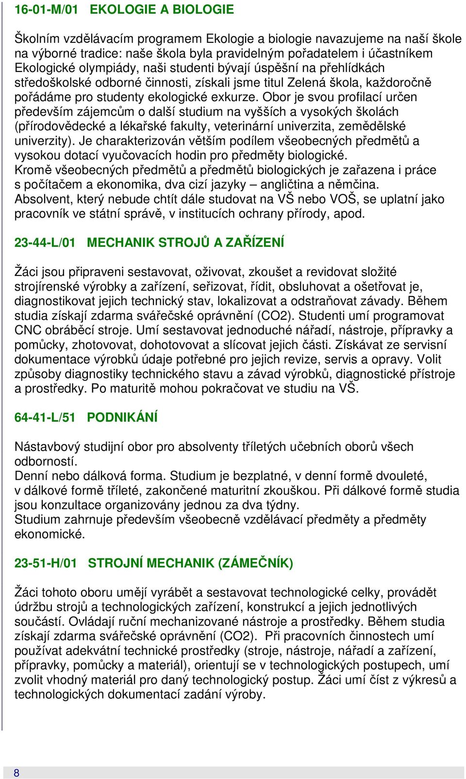 Obor je svou profilací určen především zájemcům o další studium na vyšších a vysokých školách (přírodovědecké a lékařské fakulty, veterinární univerzita, zemědělské univerzity).