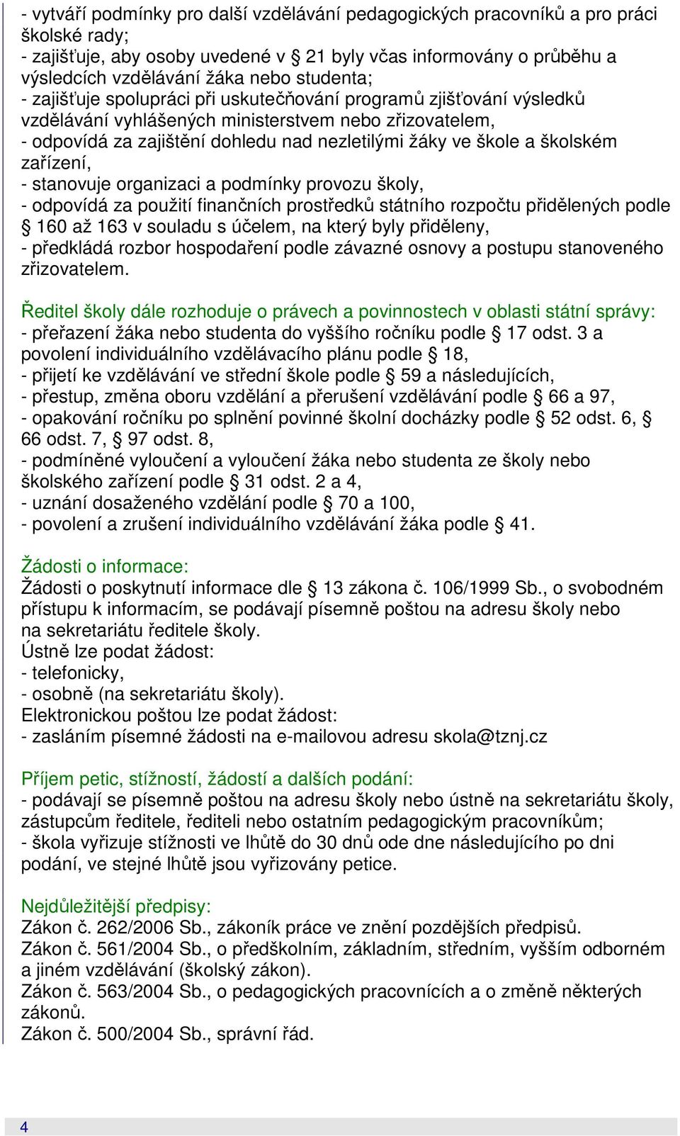 školském zařízení, - stanovuje organizaci a podmínky provozu školy, - odpovídá za použití finančních prostředků státního rozpočtu přidělených podle 160 až 163 v souladu s účelem, na který byly