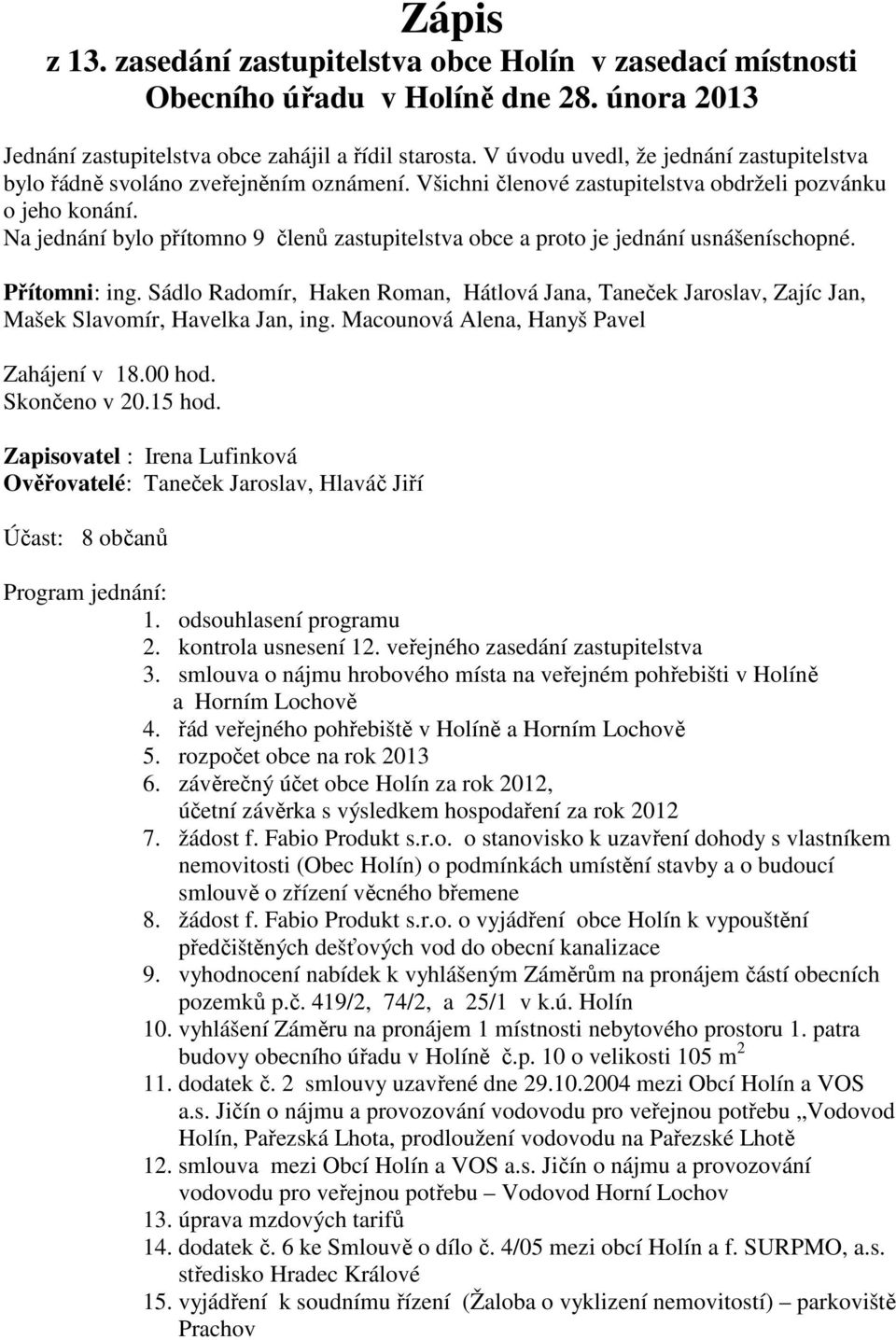 Na jednání bylo přítomno 9 členů zastupitelstva obce a proto je jednání usnášeníschopné. Přítomni: ing.