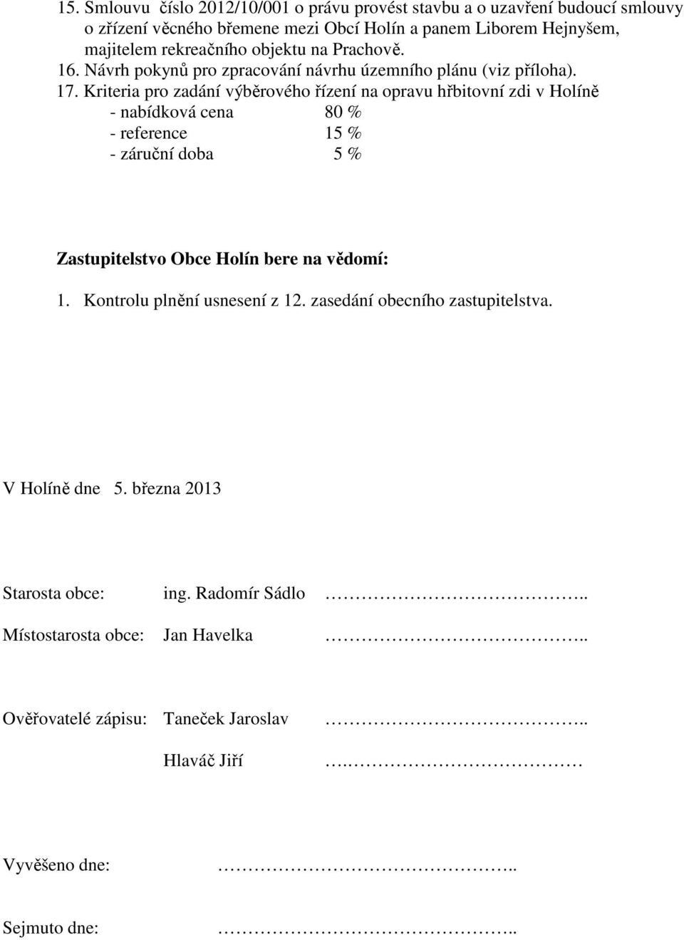 Kriteria pro zadání výběrového řízení na opravu hřbitovní zdi v Holíně - nabídková cena 80 % - reference 15 % - záruční doba 5 % Zastupitelstvo Obce Holín bere na vědomí: