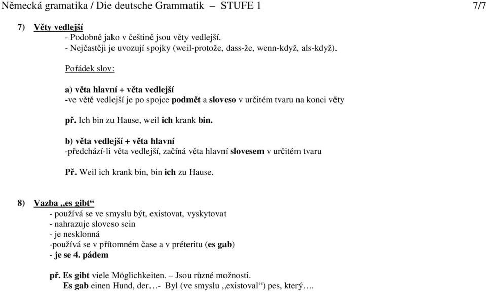 b) věta vedlejší + věta hlavní -předchází-li věta vedlejší, začíná věta hlavní slovesem v určitém tvaru Př. Weil ich krank bin, bin ich zu Hause.