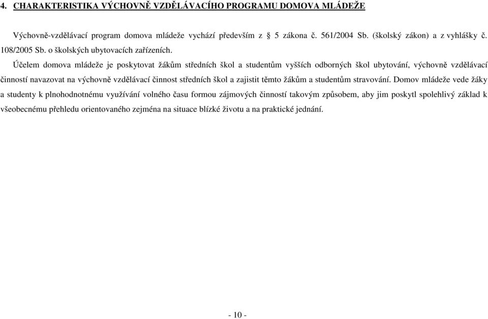 Účelem domova mládeže je poskytovat žákům středních škol a studentům vyšších odborných škol ubytování, výchovně vzdělávací činností navazovat na výchovně vzdělávací činnost