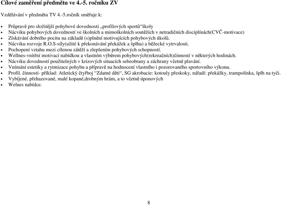 ročník směřuje k: Průpravě pro složitější pohybové dovednosti profilových sportů školy Nácviku pohybových dovedností ve školních a mimoškolních soutěžích v netradičních disciplínách(cvč-motivace)