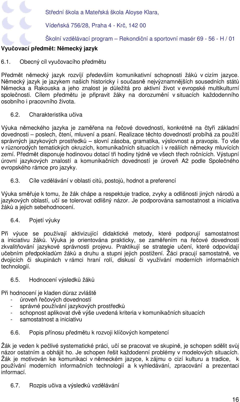 Cílem předmětu je připravit žáky na dorozumění v situacích každodenního osobního i pracovního života. 6.2.