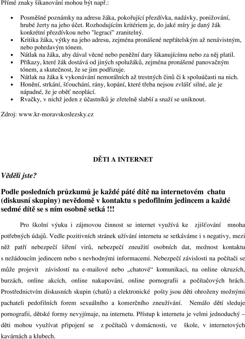 Kritika žáka, výtky na jeho adresu, zejména pronášené nepřátelským až nenávistným, nebo pohrdavým tónem. Nátlak na žáka, aby dával věcné nebo peněžní dary šikanujícímu nebo za něj platil.