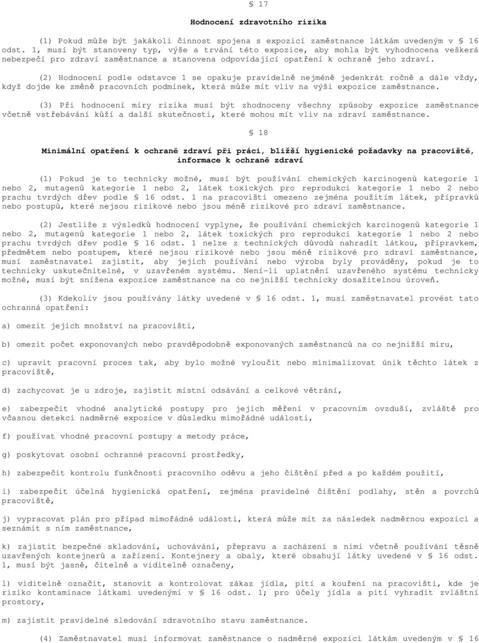 (2) Hodnocení podle odstavce 1 se opakuje pravidelně nejméně jedenkrát ročně a dále vždy, když dojde ke změně pracovních podmínek, která může mít vliv na výši expozice zaměstnance.