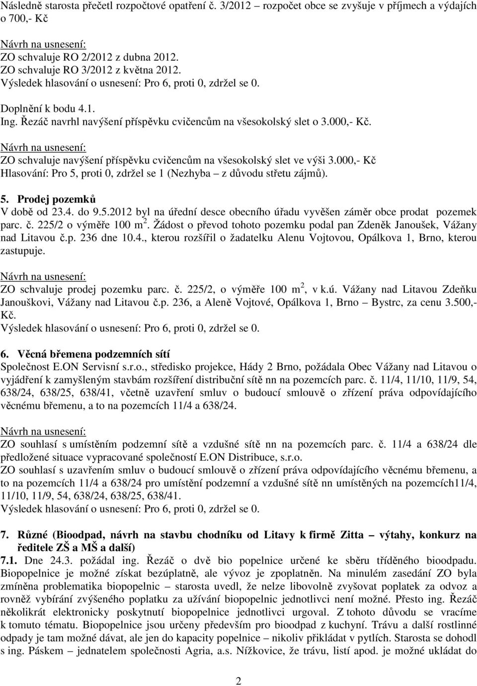 000,- Kč Hlasování: Pro 5, proti 0, zdržel se 1 (Nezhyba z důvodu střetu zájmů). 5. Prodej pozemků V době od 23.4. do 9.5.2012 byl na úřední desce obecního úřadu vyvěšen záměr obce prodat pozemek parc.