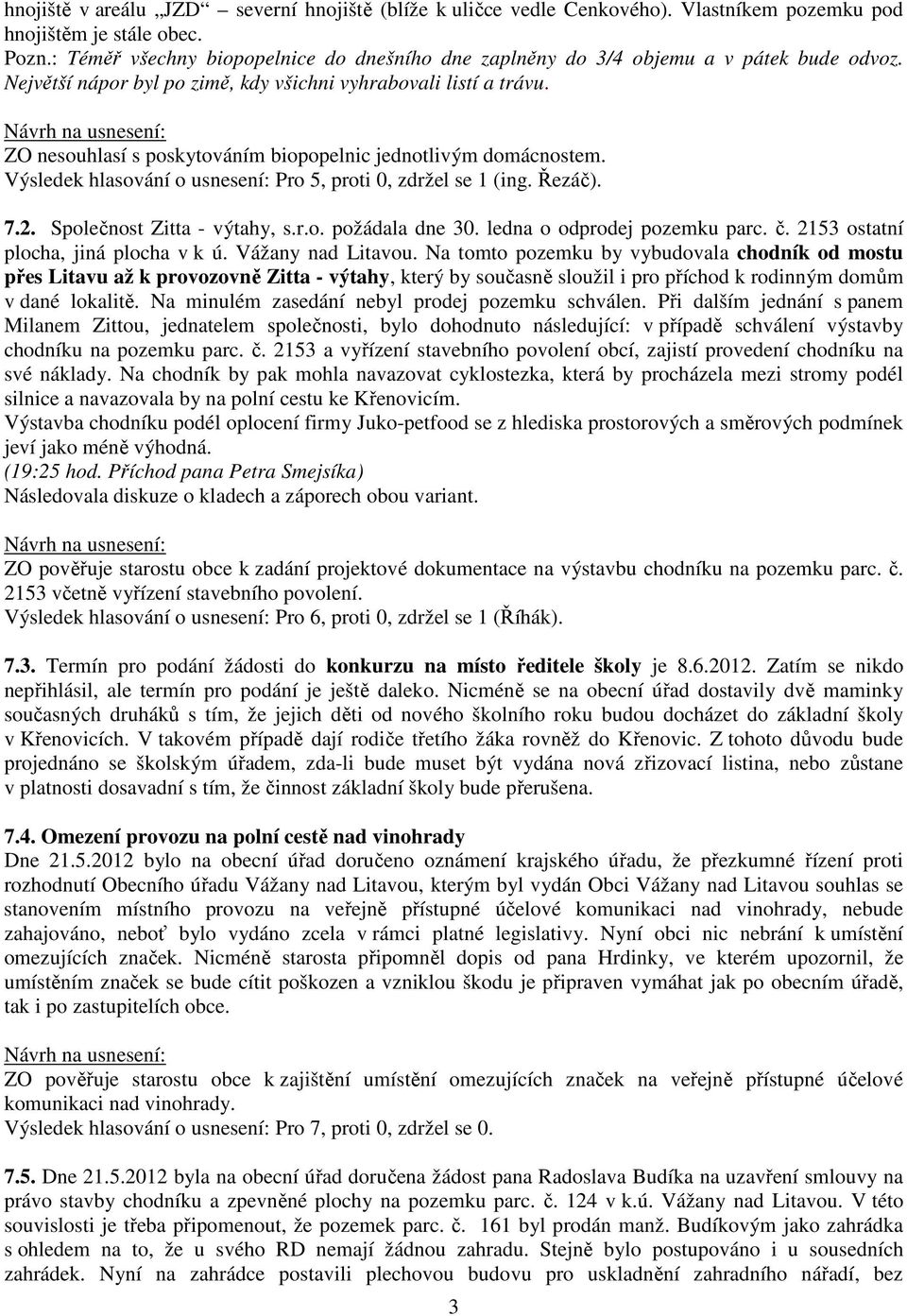 ZO nesouhlasí s poskytováním biopopelnic jednotlivým domácnostem. Výsledek hlasování o usnesení: Pro 5, proti 0, zdržel se 1 (ing. Řezáč). 7.2. Společnost Zitta - výtahy, s.r.o. požádala dne 30.