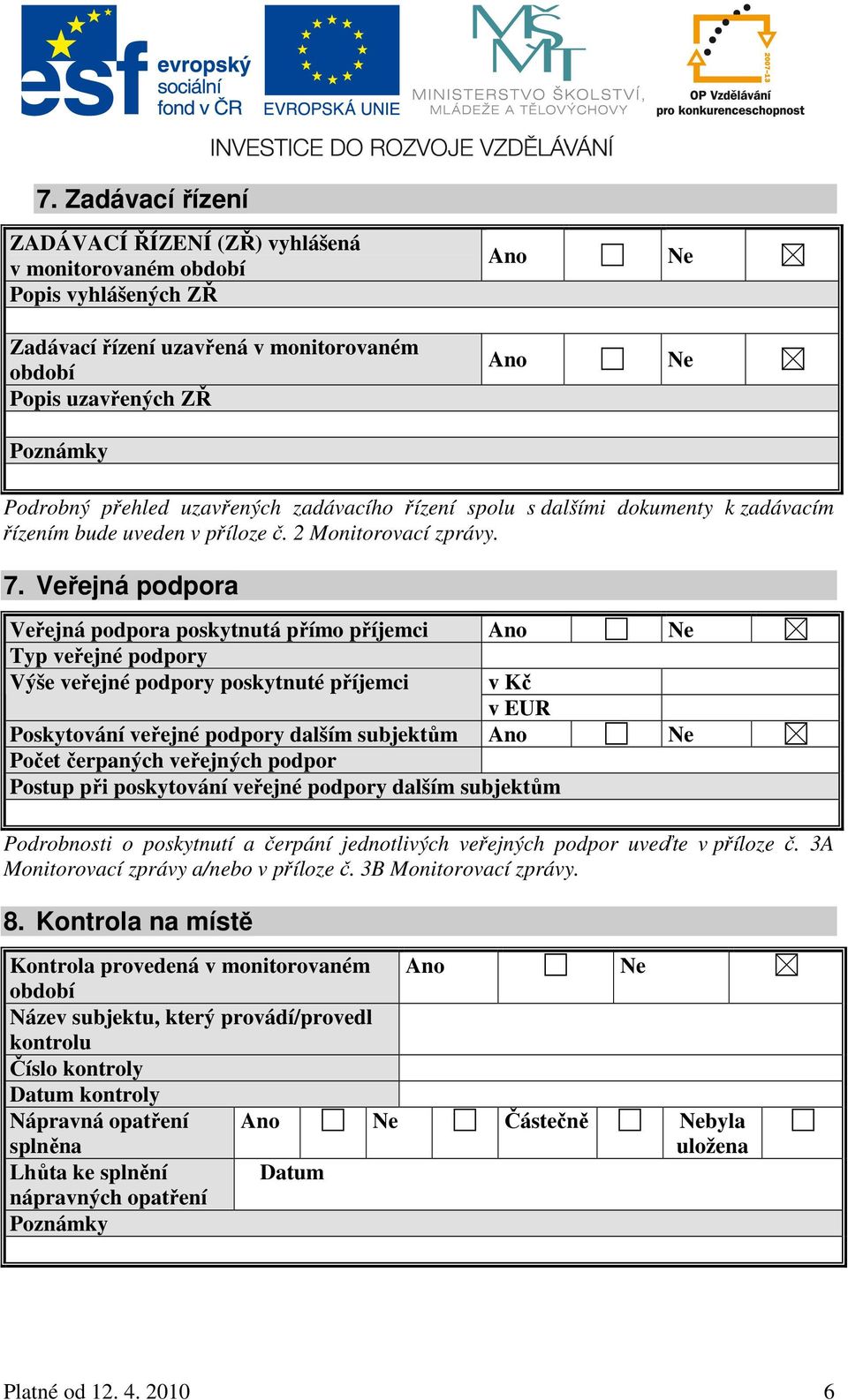 Veřejná podpora Veřejná podpora poskytnutá přímo příjemci Ano Ne Typ veřejné podpory Výše veřejné podpory poskytnuté příjemci v Kč v EUR Poskytování veřejné podpory dalším subjektům Ano Ne Počet