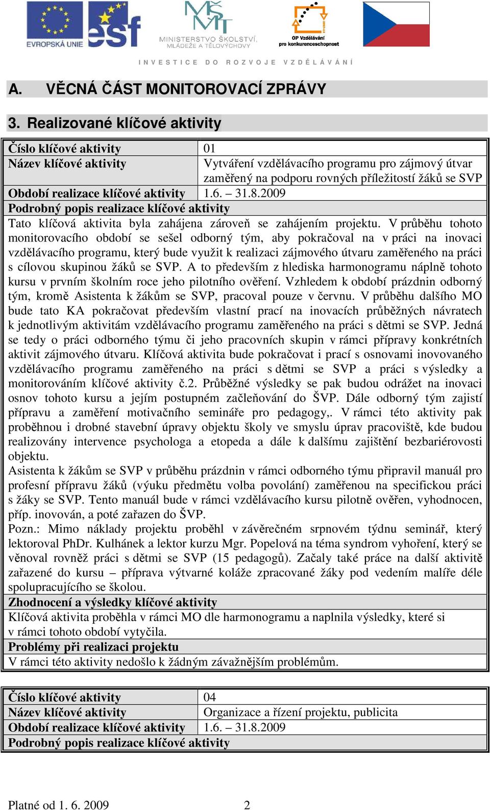 klíčové aktivity 1.6. 31.8.2009 Podrobný popis realizace klíčové aktivity Tato klíčová aktivita byla zahájena zároveň se zahájením projektu.