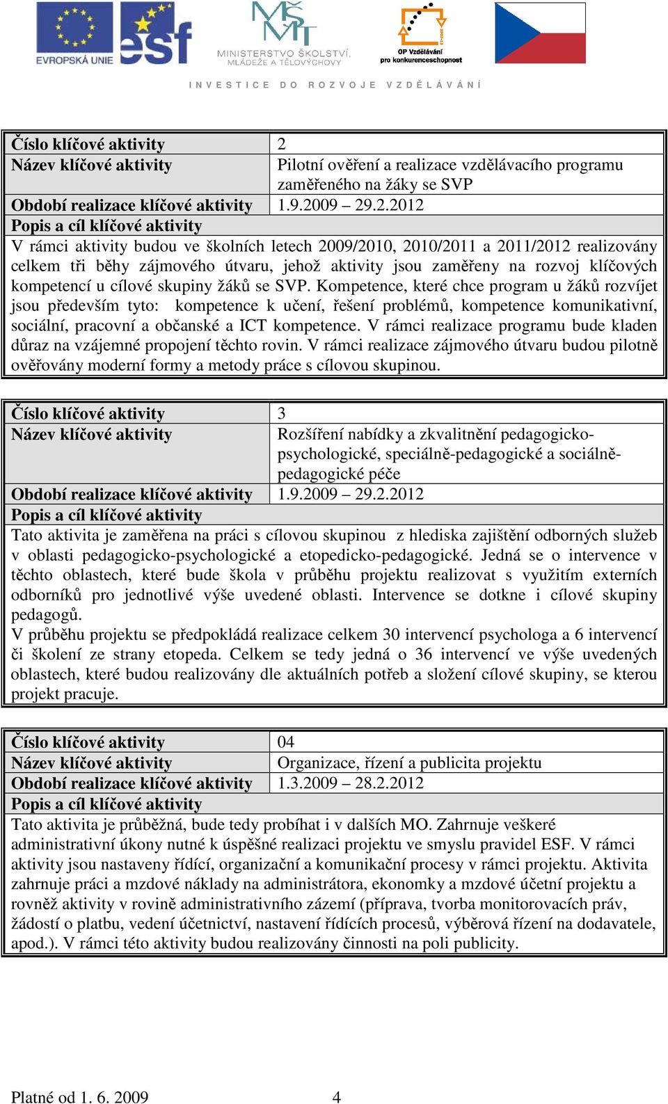 09 29.2.2012 Popis a cíl klíčové aktivity V rámci aktivity budou ve školních letech 2009/2010, 2010/2011 a 2011/2012 realizovány celkem tři běhy zájmového útvaru, jehož aktivity jsou zaměřeny na