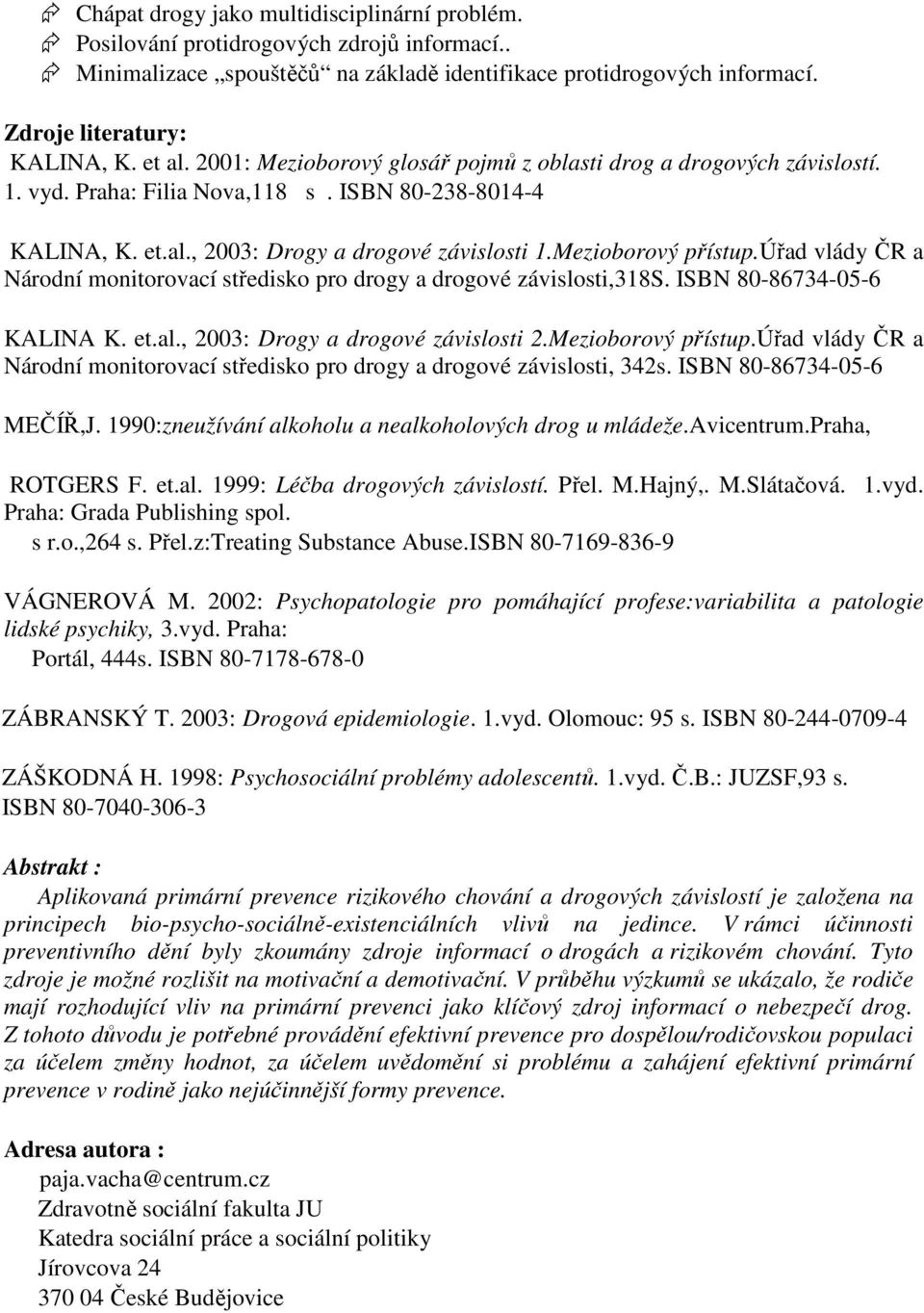 úřad vlády ČR a Národní monitorovací středisko pro drogy a drogové závislosti,318s. ISBN 80-86734-05-6 KALINA K. et.al., 2003: Drogy a drogové závislosti 2.Mezioborový přístup.