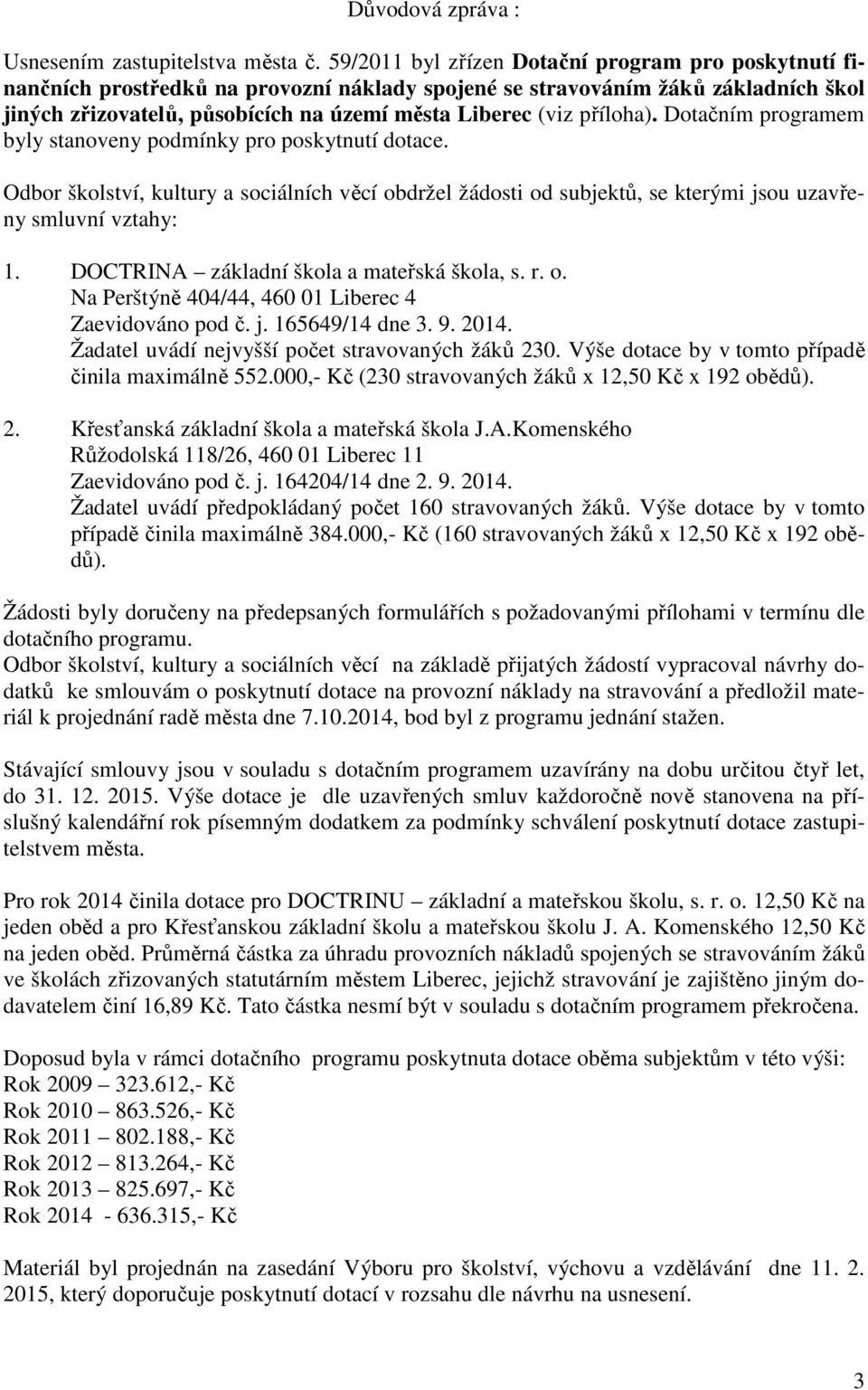 příloha). Dotačním programem byly stanoveny podmínky pro poskytnutí dotace. Odbor školství, kultury a sociálních věcí obdržel žádosti od subjektů, se kterými jsou uzavřeny smluvní vztahy: 1.