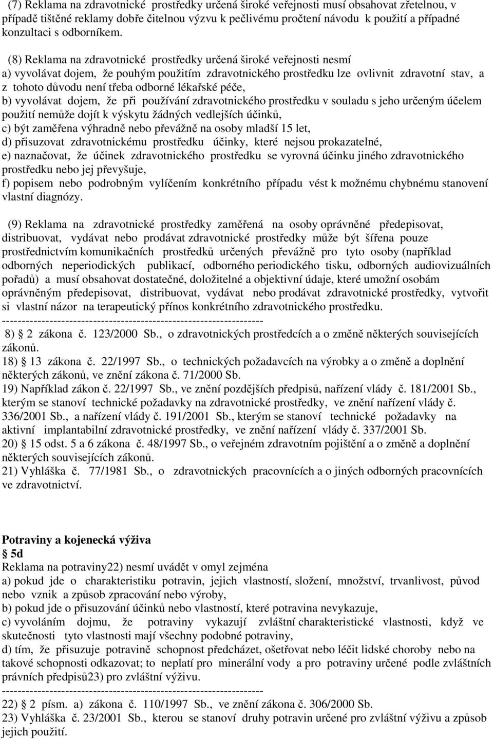 (8) Reklama na zdravotnické prostředky určená široké veřejnosti nesmí a) vyvolávat dojem, že pouhým použitím zdravotnického prostředku lze ovlivnit zdravotní stav, a z tohoto důvodu není třeba