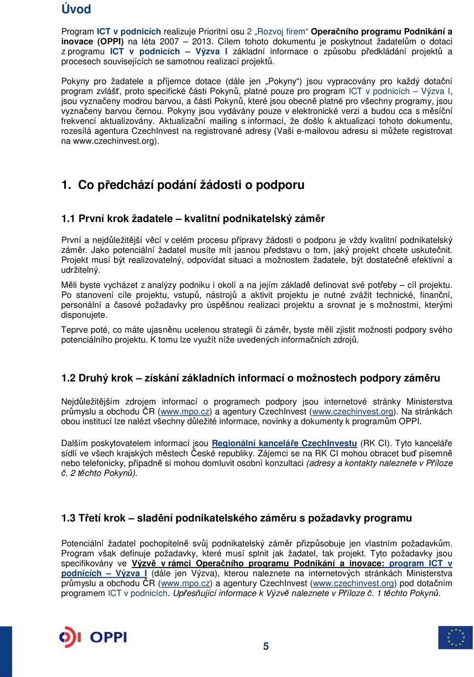 Pokyny pro žadatele a příjemce dotace (dále jen Pokyny ) jsou vypracovány pro každý dotační program zvlášť, proto specifické části Pokynů, platné pouze pro program ICT v podnicích Výzva I, jsou