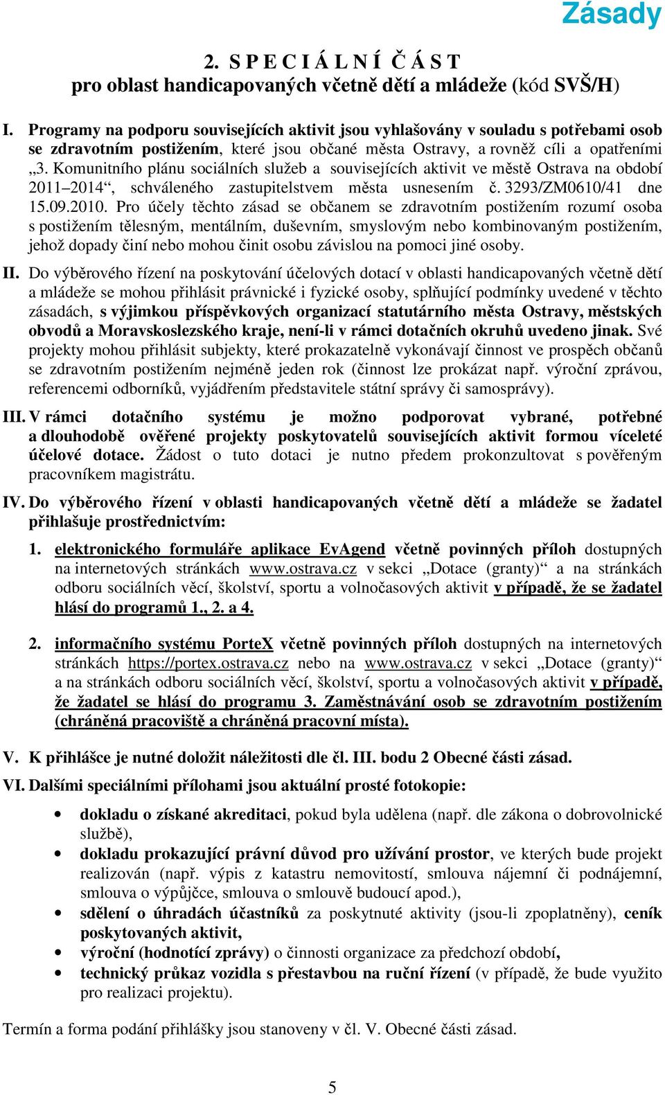 Komunitního plánu sociálních služeb a souvisejících aktivit ve městě Ostrava na období 2011 2014, schváleného zastupitelstvem města usnesením č. 3293/ZM0610/41 dne 15.09.2010.