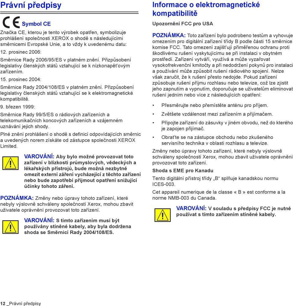 prosinec 2004: Směrnice Rady 2004/108/ES v platném znění. Přizpůsobení legislativy členských států vztahující se k elektromagnetické kompatibilitě. 9.