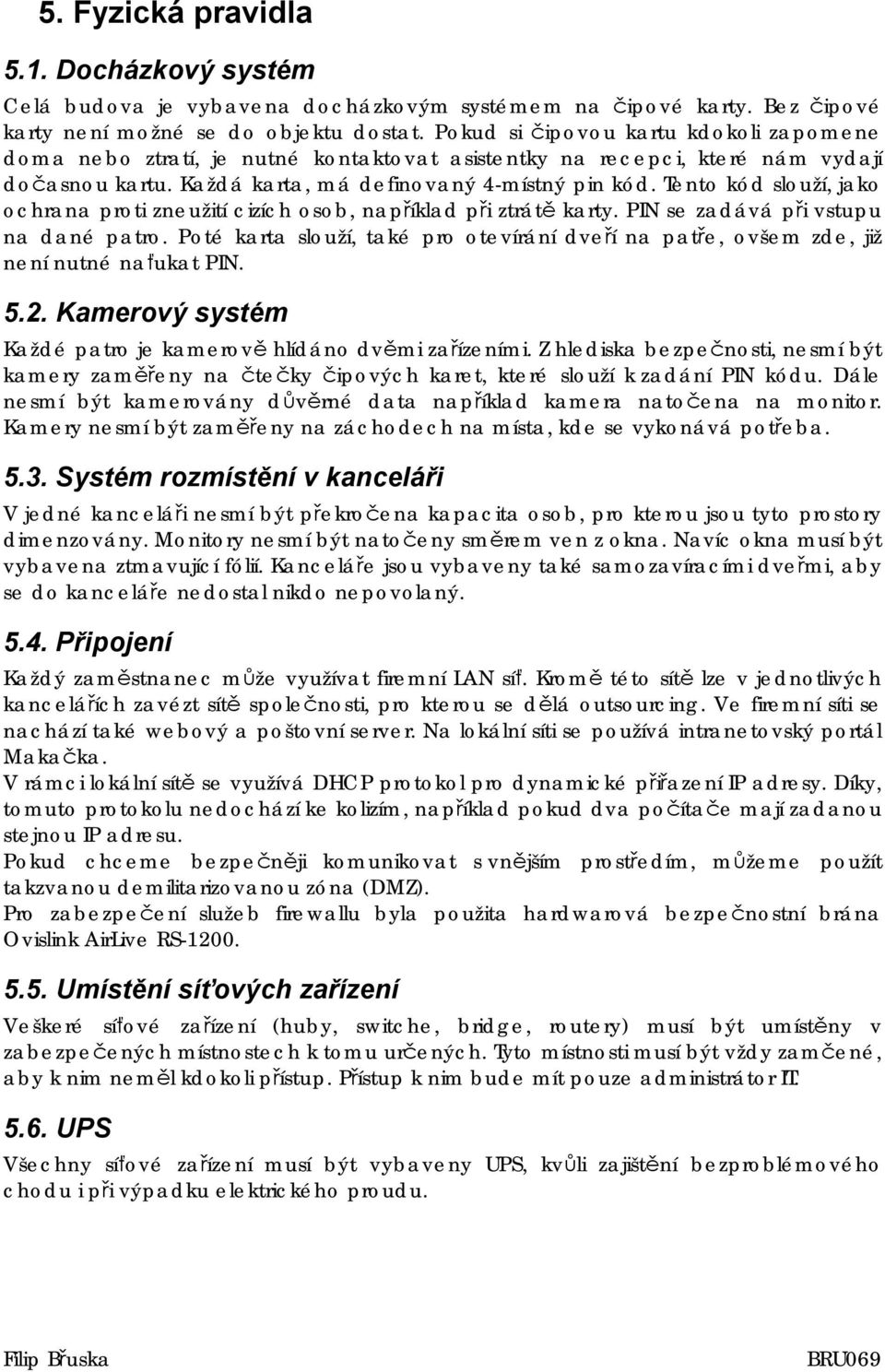 Tento kód slouží, jako ochrana proti zneužití cizích osob, například při ztrátě karty. PIN se zadává při vstupu na dané patro.