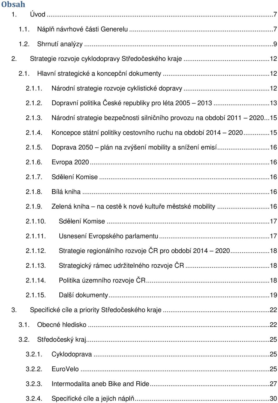 Kncepce státní plitiky cestvníh ruchu na bdbí 2014 2020...15 2.1.5. Dprava 2050 plán na zvýšení mbility a snížení emisí...16 2.1.6. Evrpa 2020...16 2.1.7. Sdělení Kmise...16 2.1.8. Bílá kniha...16 2.1.9.