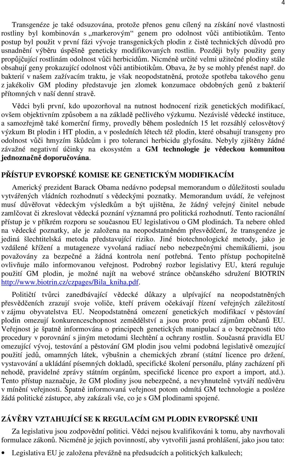 Později byly použity geny propůjčující rostlinám odolnost vůči herbicidům. Nicméně určité velmi užitečné plodiny stále obsahují geny prokazující odolnost vůči antibiotikům.