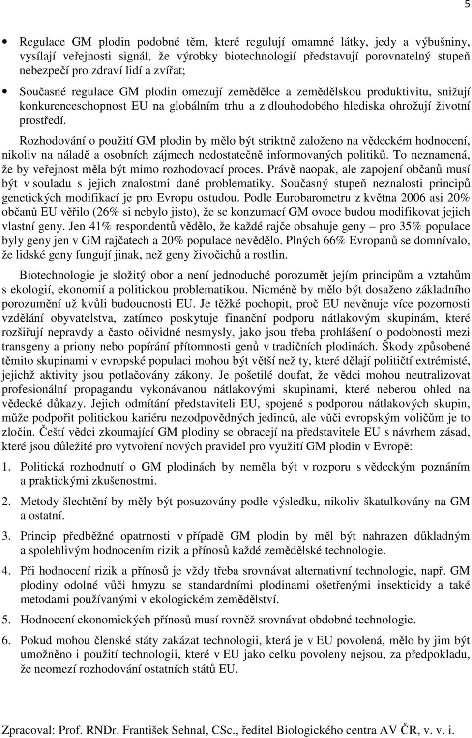 Rozhodování o použití GM plodin by mělo být striktně založeno na vědeckém hodnocení, nikoliv na náladě a osobních zájmech nedostatečně informovaných politiků.