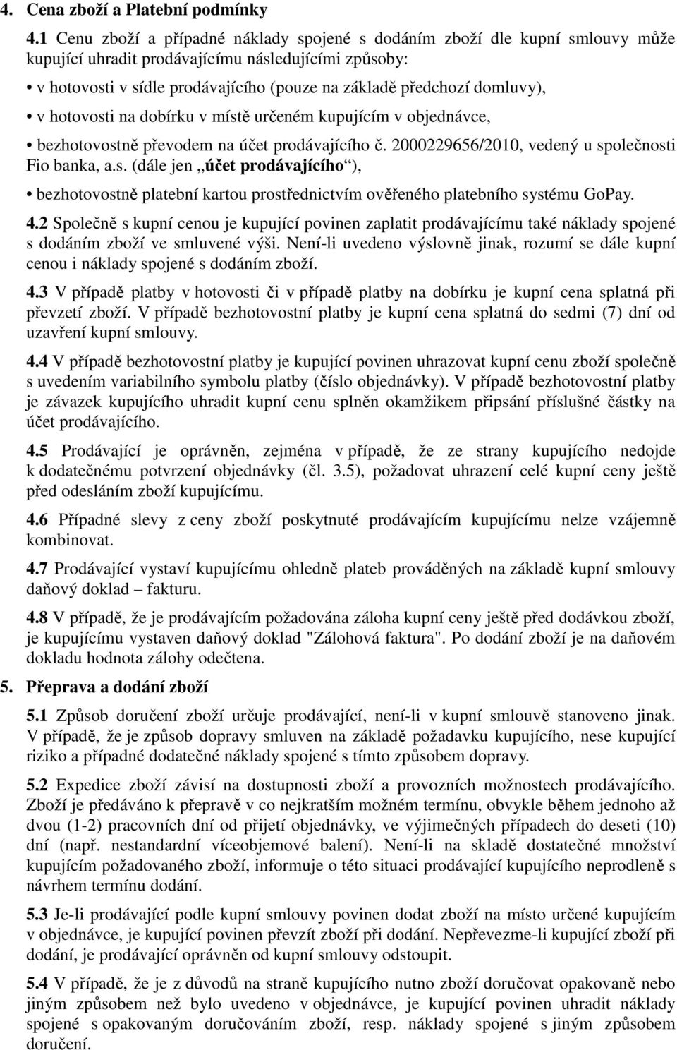 domluvy), v hotovosti na dobírku v místě určeném kupujícím v objednávce, bezhotovostně převodem na účet prodávajícího č. 2000229656/2010, vedený u společnosti Fio banka, a.s. (dále jen účet prodávajícího ), bezhotovostně platební kartou prostřednictvím ověřeného platebního systému GoPay.