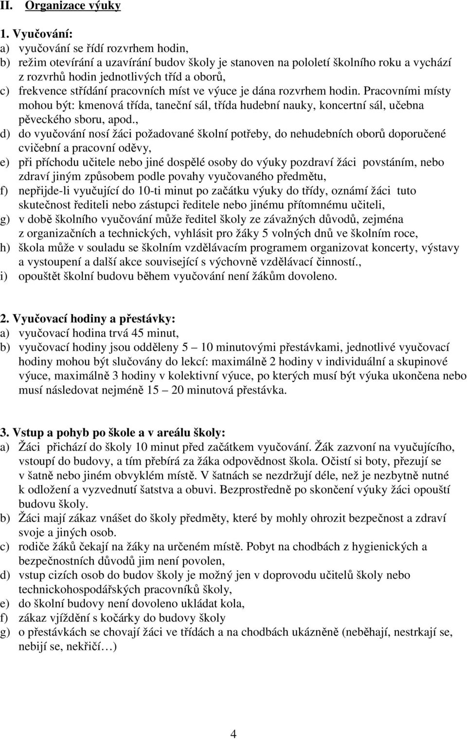 střídání pracovních míst ve výuce je dána rozvrhem hodin. Pracovními místy mohou být: kmenová třída, taneční sál, třída hudební nauky, koncertní sál, učebna pěveckého sboru, apod.