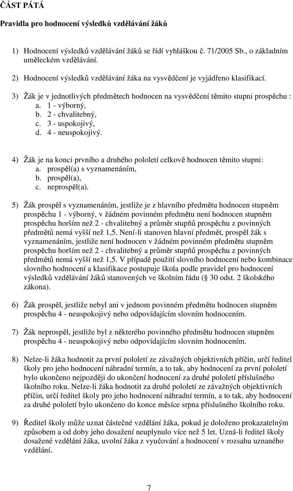 2 - chvalitebný, c. 3 - uspokojivý, d. 4 - neuspokojivý. 4) Žák je na konci prvního a druhého pololetí celkově hodnocen těmito stupni: a. prospěl(a) s vyznamenáním, b. prospěl(a), c. neprospěl(a).