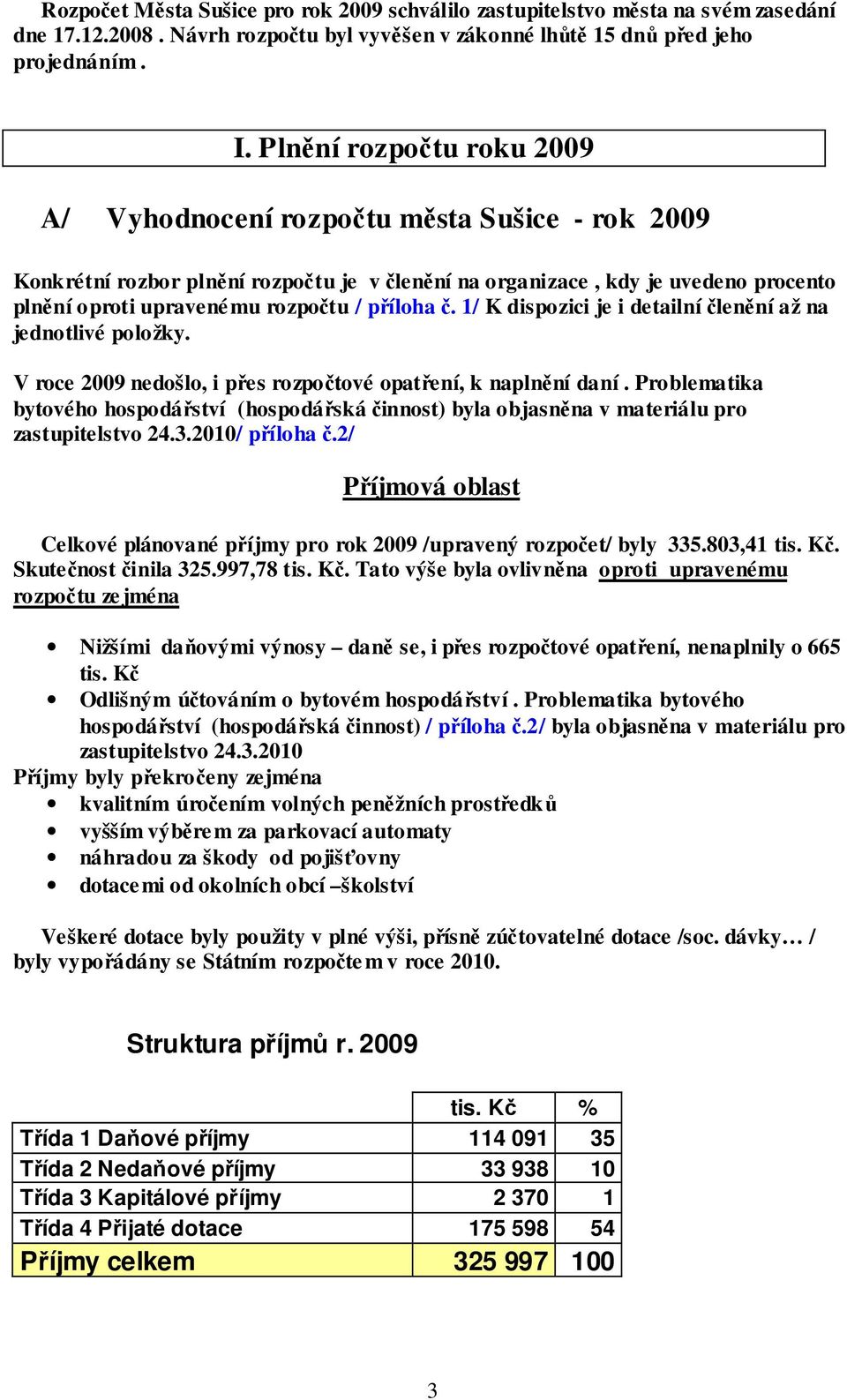 příloha č. 1/ K dispozici je i detailní členění až na jednotlivé položky. V roce 2009 nedošlo, i přes rozpočtové opatření, k naplnění daní.