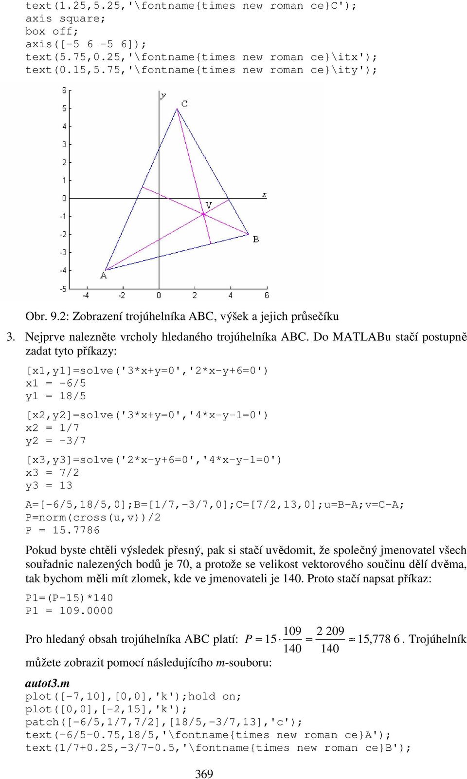 Do MATLABu stačí postupně zadat tyto příkazy: [x,y]=solve('3*x+y=0','*x-y+6=0') x = -6/5 y = 8/5 [x,y]=solve('3*x+y=0','4*x-y-=0') x = /7 y = -3/7 [x3,y3]=solve('*x-y+6=0','4*x-y-=0') x3 = 7/ y3 = 3