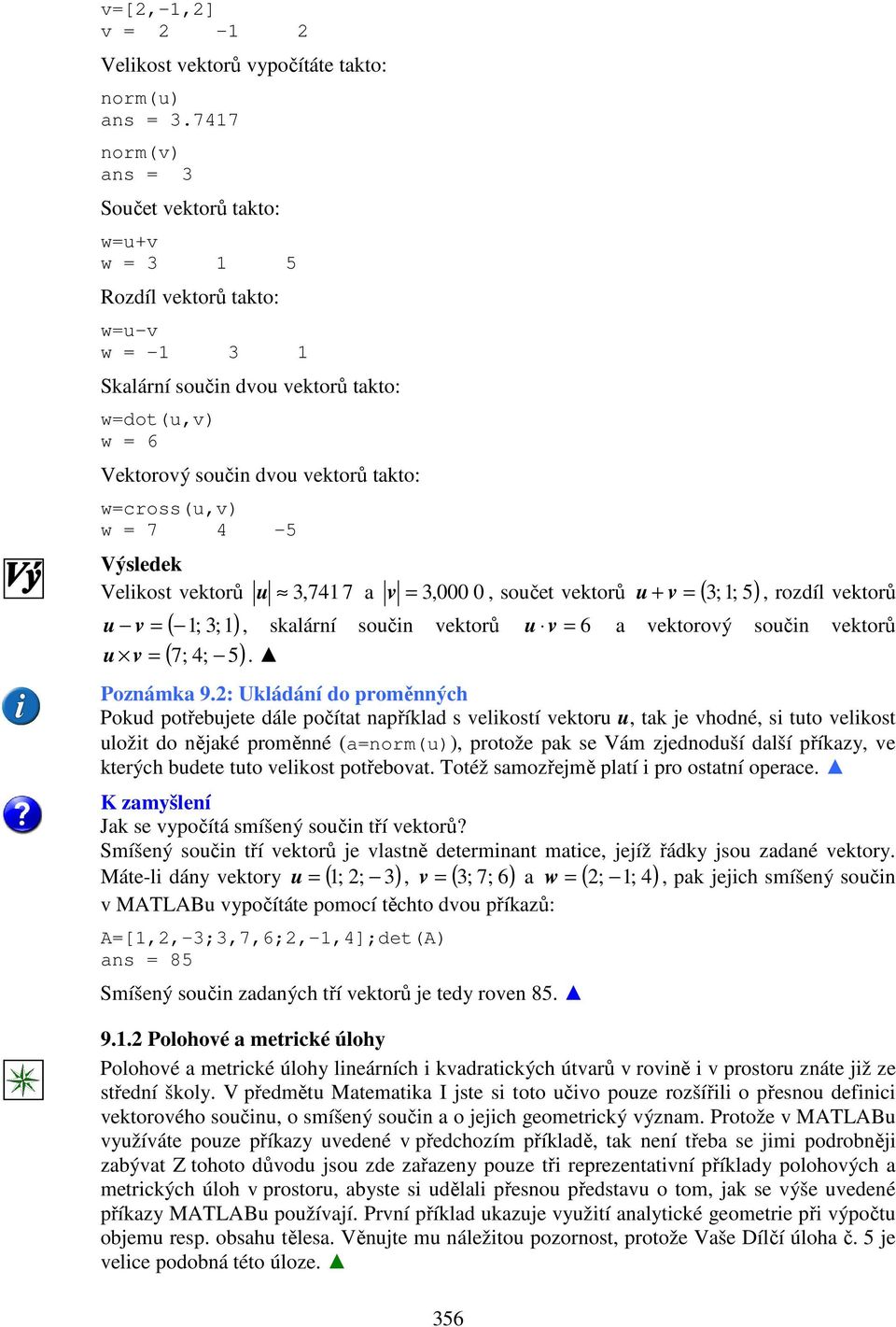 7 4-5 Výsledek Velikost vektorů u 3,74 7 a = 3,000 0 ( ; 3;) ( 7; 4; 5) v, součet vektorů u + v = ( 3;; 5) 356, rozdíl vektorů u v =, skalární součin vektorů u v = 6 a vektorový součin vektorů u v =.