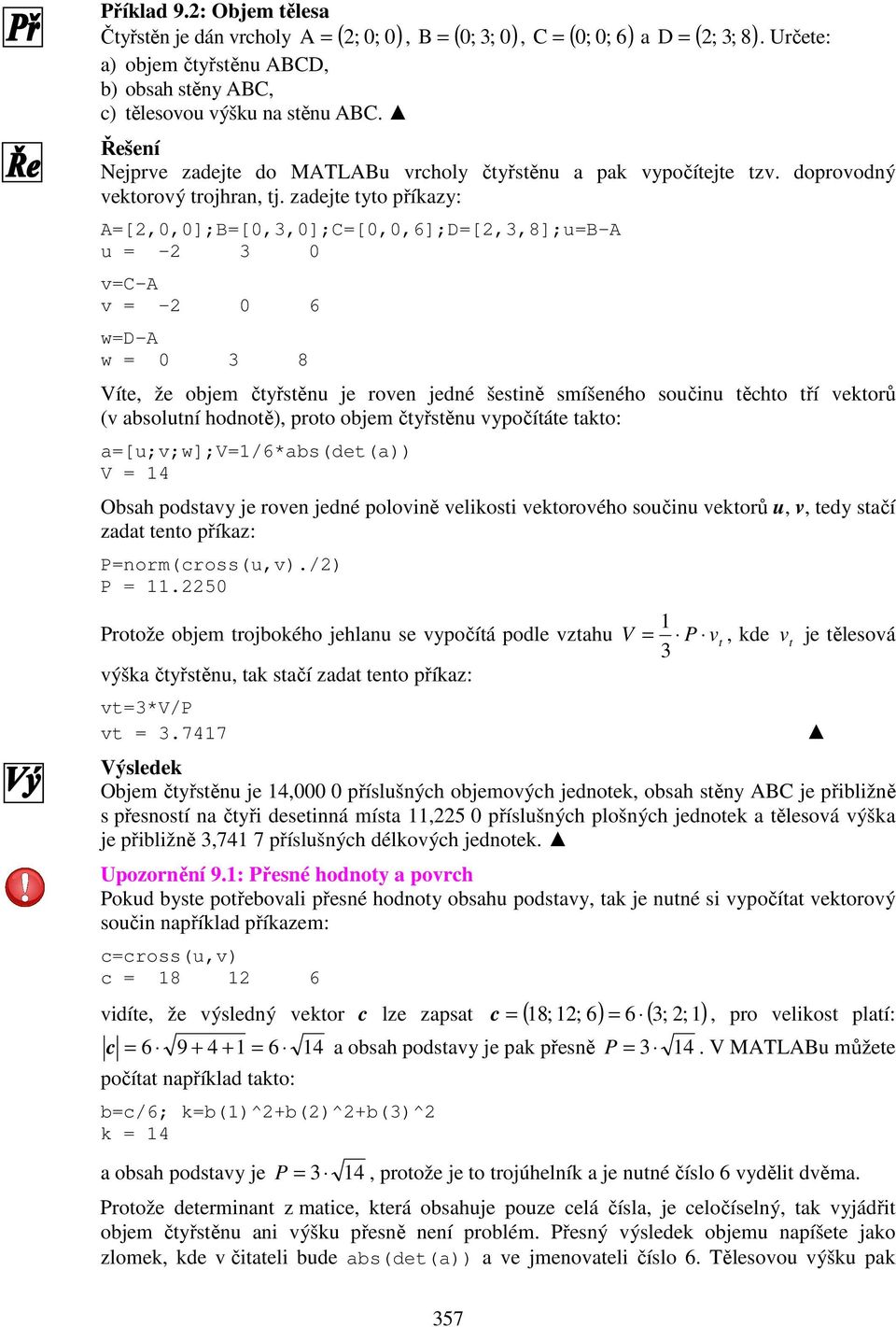 zadejte tyto příkazy: A=[,0,0];B=[0,3,0];C=[0,0,6];D=[,3,8];u=B-A u = - 3 0 v=c-a v = - 0 6 w=d-a w = 0 3 8 Víte, že objem čtyřstěnu je roven jedné šestině smíšeného součinu těchto tří vektorů (v