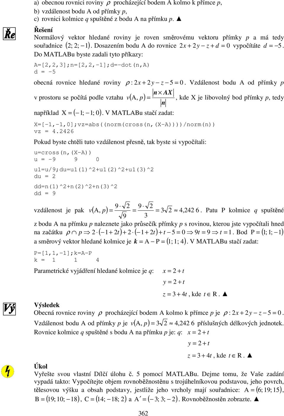 Do MATLABu byste zadali tyto příkazy: A=[,,3];n=[,,-];d=-dot(n,A) d = -5 obecná rovnice hledané roviny ρ : x + y z 5 = 0.