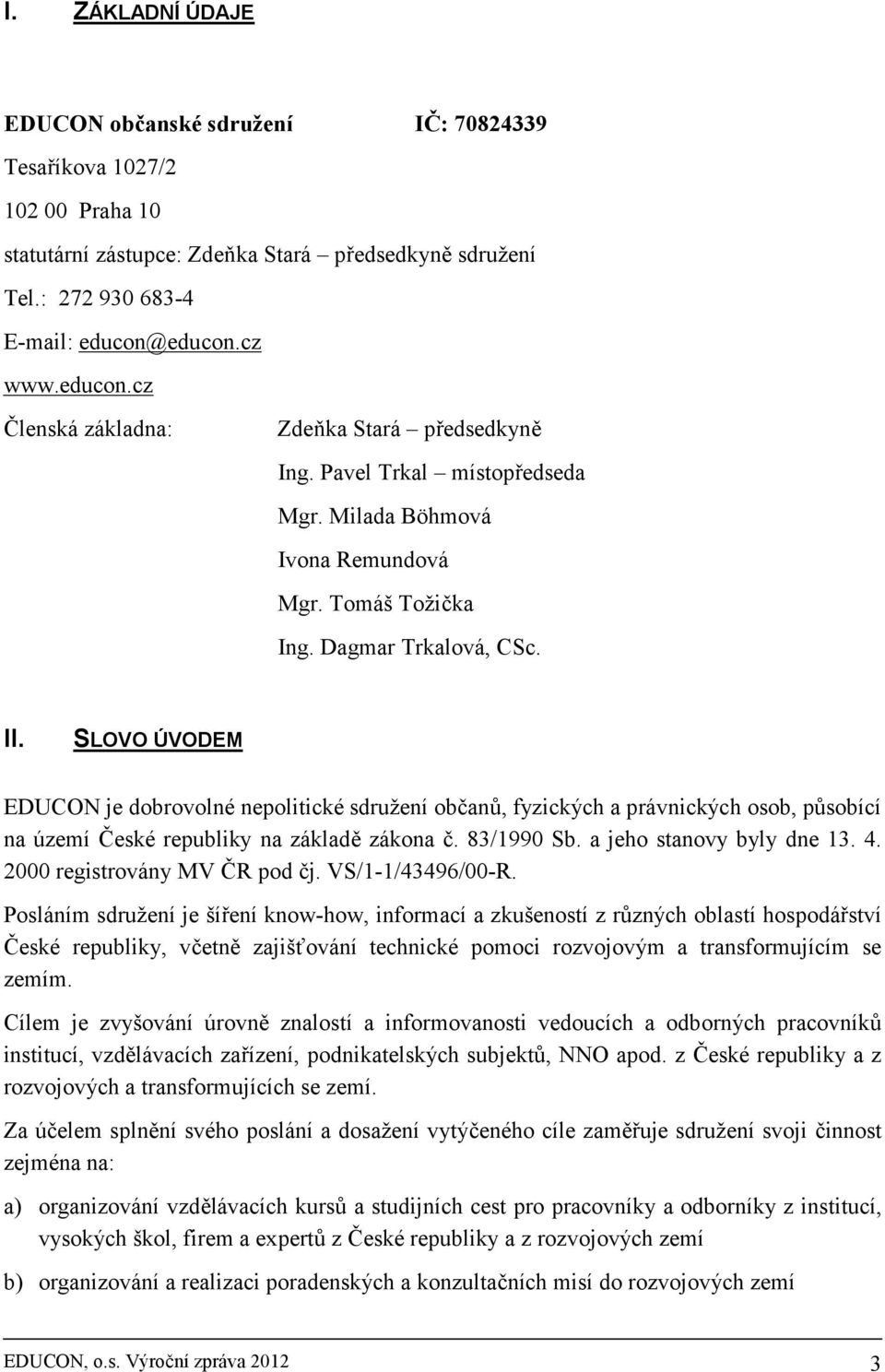 SLOVO ÚVODEM EDUCON je dobrovolné nepolitické sdružení občanů, fyzických a právnických osob, působící na území České republiky na základě zákona č. 83/1990 Sb. a jeho stanovy byly dne 13. 4.