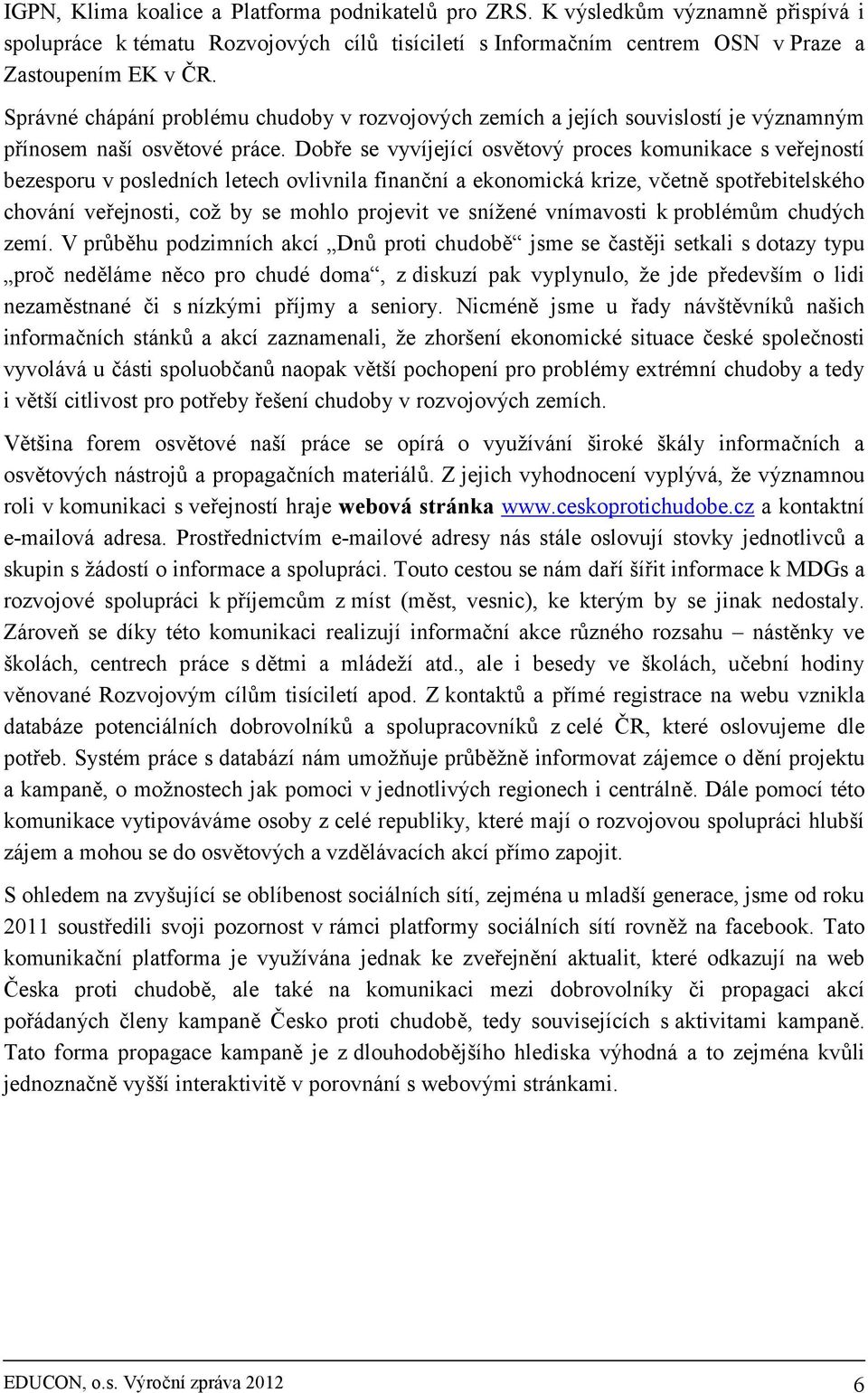 Dobře se vyvíjející osvětový proces komunikace s veřejností bezesporu v posledních letech ovlivnila finanční a ekonomická krize, včetně spotřebitelského chování veřejnosti, což by se mohlo projevit