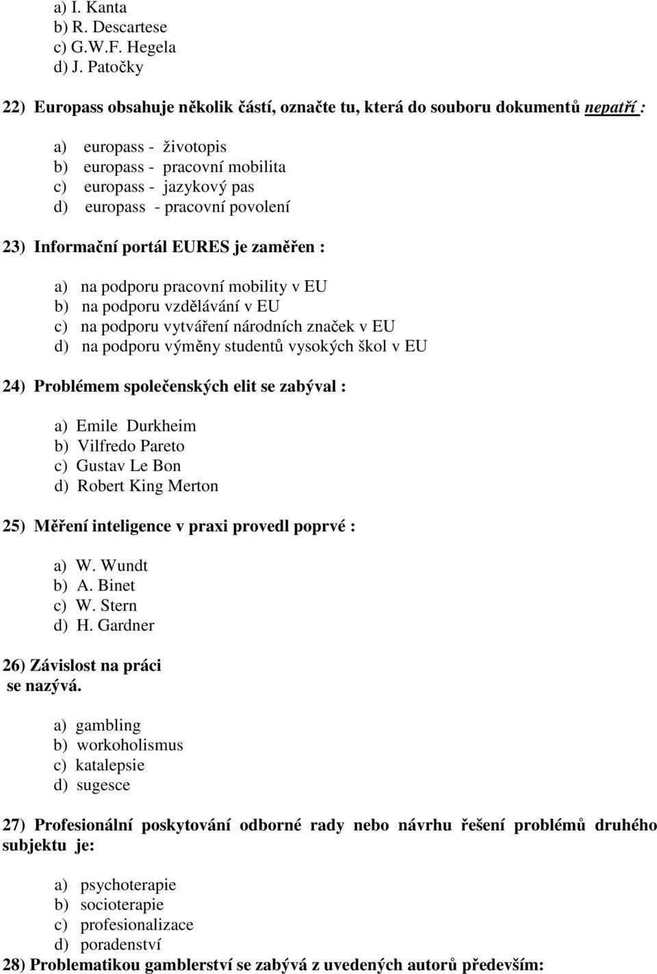 povolení 23) Informační portál EURES je zaměřen : a) na podporu pracovní mobility v EU b) na podporu vzdělávání v EU c) na podporu vytváření národních značek v EU d) na podporu výměny studentů