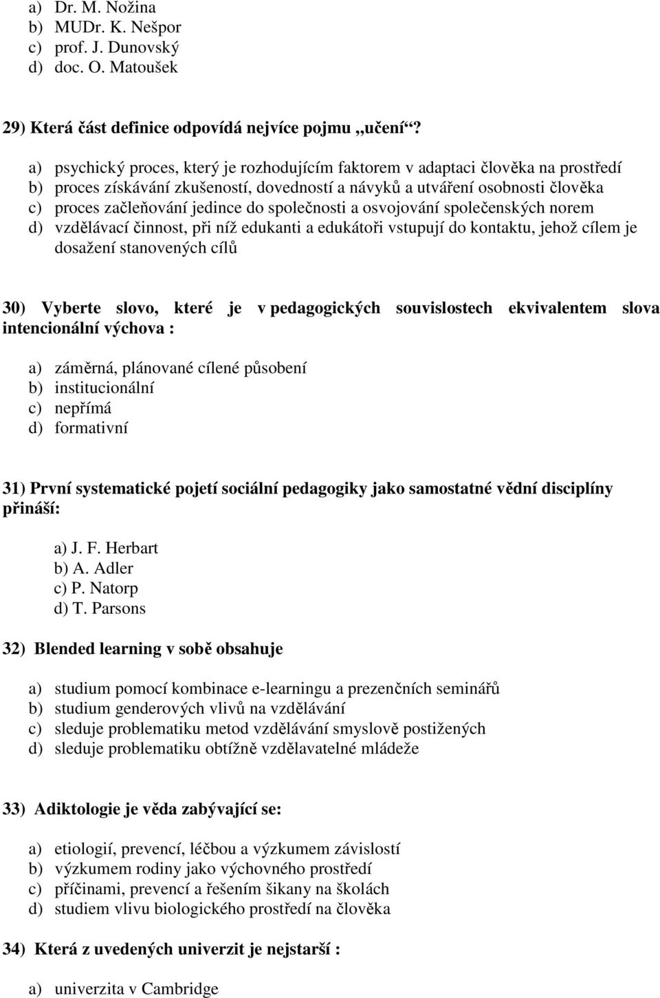 společnosti a osvojování společenských norem d) vzdělávací činnost, při níž edukanti a edukátoři vstupují do kontaktu, jehož cílem je dosažení stanovených cílů 30) Vyberte slovo, které je v