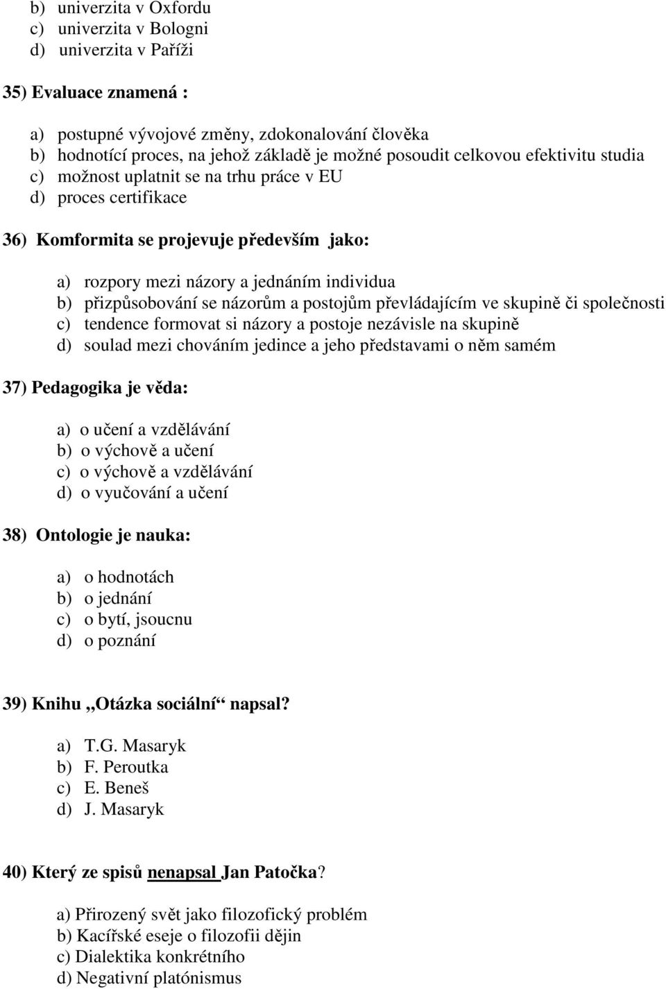 názorům a postojům převládajícím ve skupině či společnosti c) tendence formovat si názory a postoje nezávisle na skupině d) soulad mezi chováním jedince a jeho představami o něm samém 37) Pedagogika