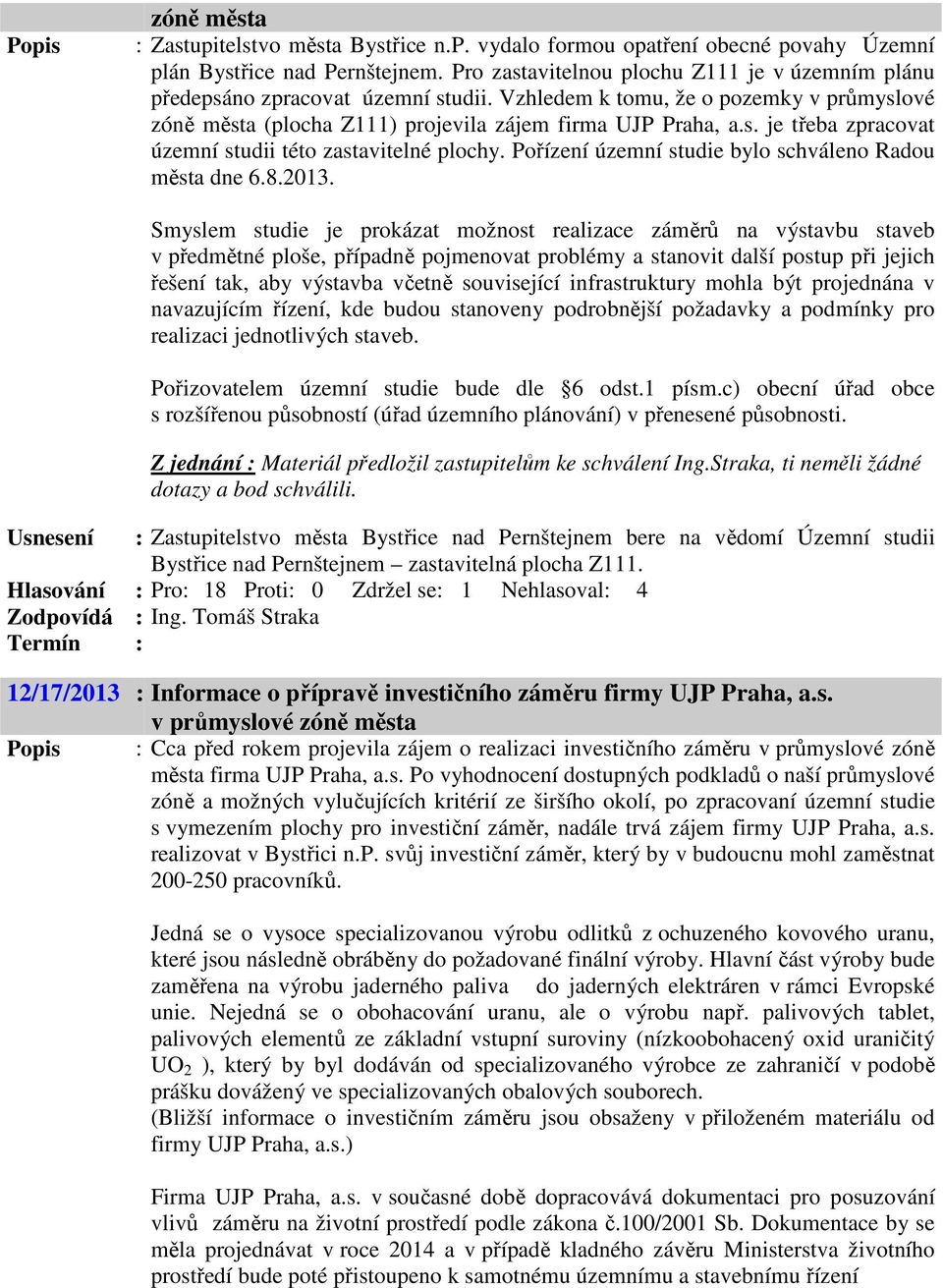 Pořízení územní studie bylo schváleno Radou města dne 6.8.2013.