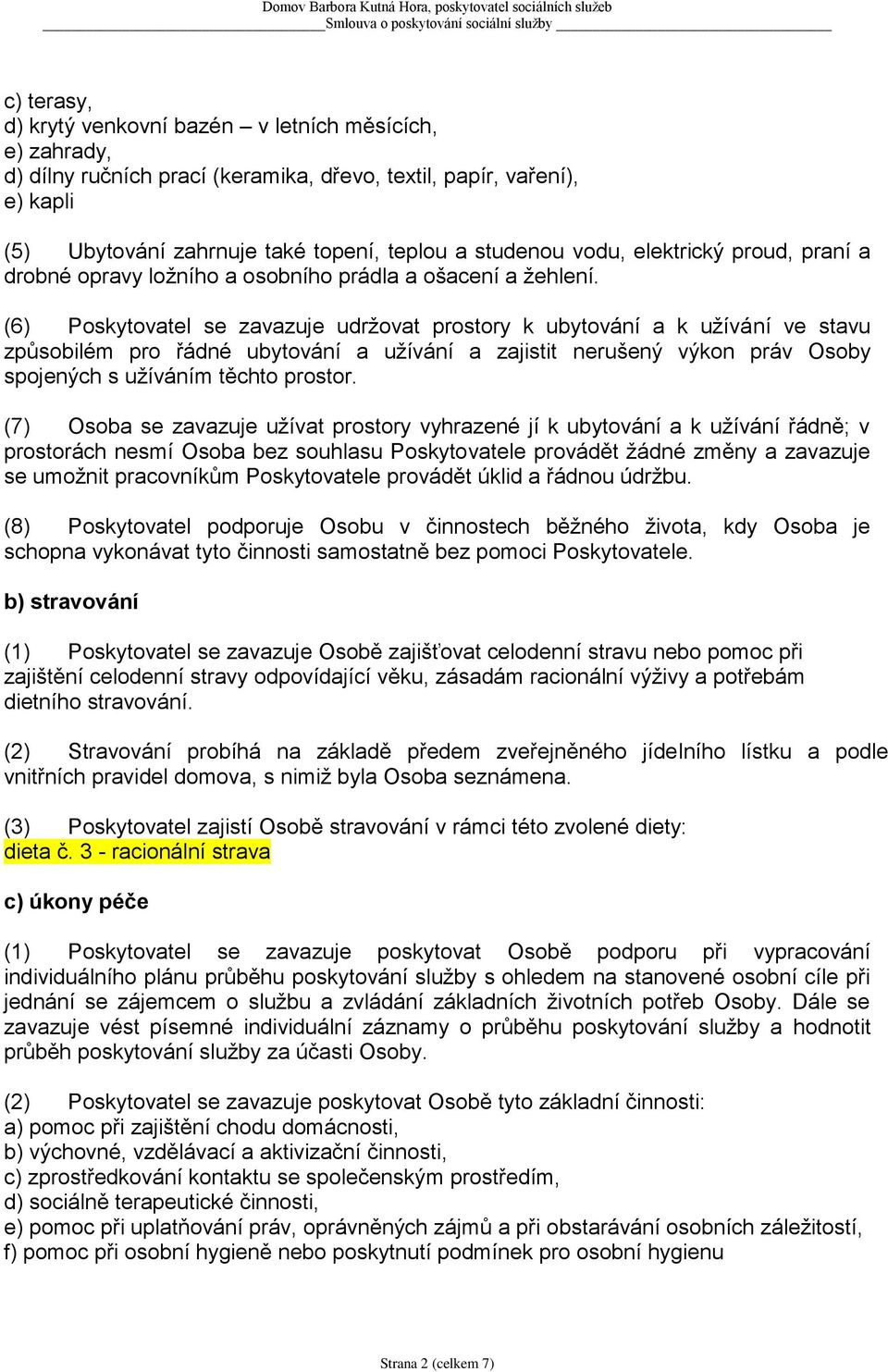 (6) Poskytovatel se zavazuje udržovat prostory k ubytování a k užívání ve stavu způsobilém pro řádné ubytování a užívání a zajistit nerušený výkon práv Osoby spojených s užíváním těchto prostor.