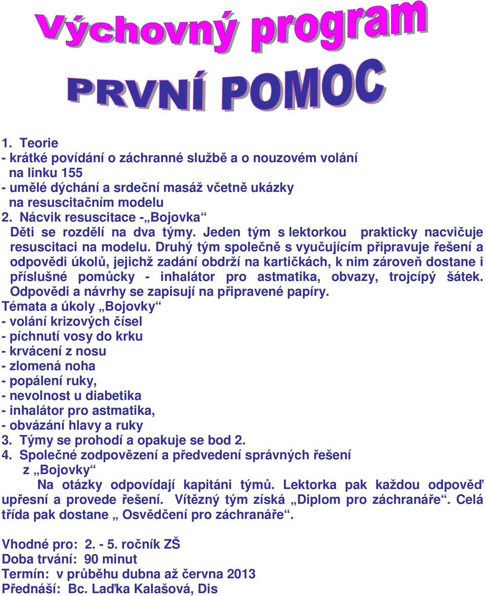 Druhý tým společně s vyučujícím připravuje řešení a odpovědi úkolů, jejichž zadání obdrží na kartičkách, k nim zároveň dostane i příslušné pomůcky - inhalátor pro astmatika, obvazy, trojcípý šátek.